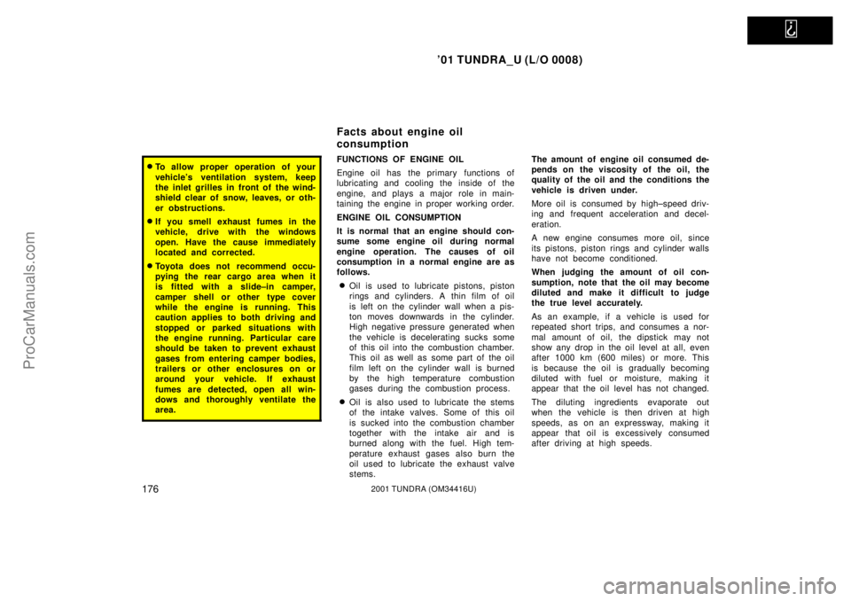TOYOTA TUNDRA 2001  Owners Manual   
01 TUNDRA_U (L/O 0008)
1762001 TUNDRA (OM 34416U)
To allow proper operation of your
vehicles ventilation system, keep
the inlet grilles in front of the wind-
shield clear of snow, leaves, or oth