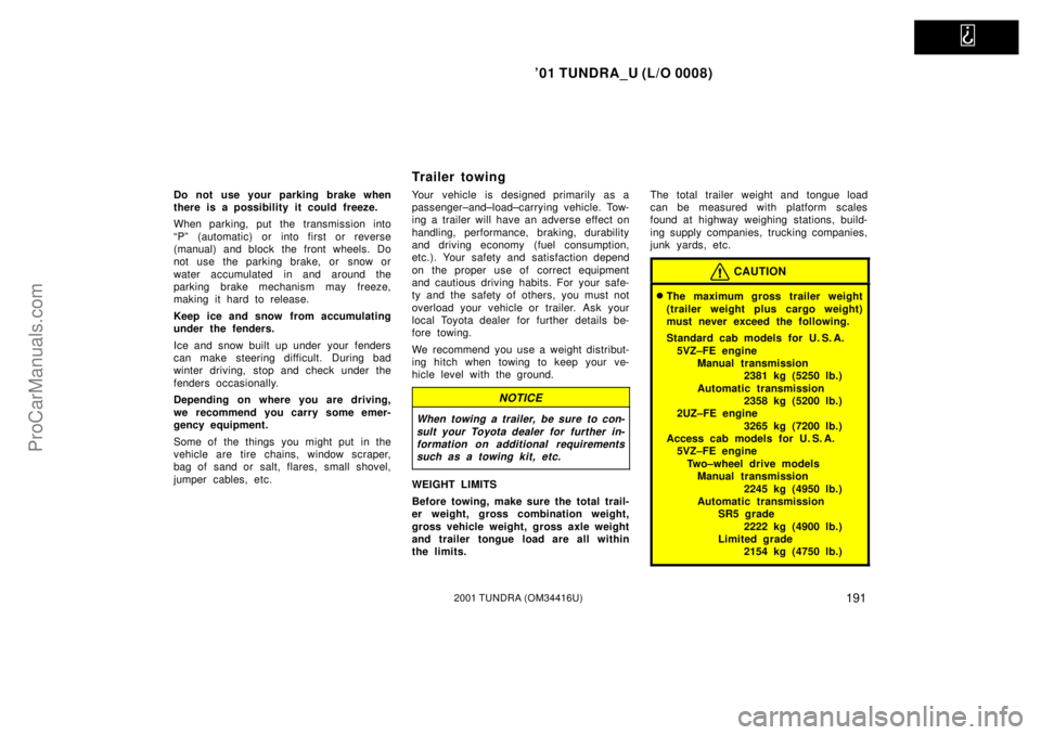 TOYOTA TUNDRA 2001  Owners Manual   
01 TUNDRA_U (L/O 0008)
1912001 TUNDRA (OM 34416U)
Do not use your parking brake when
there is a possibility it could freeze.
When parking, put the transmission into
ªPº (automatic) or into first
