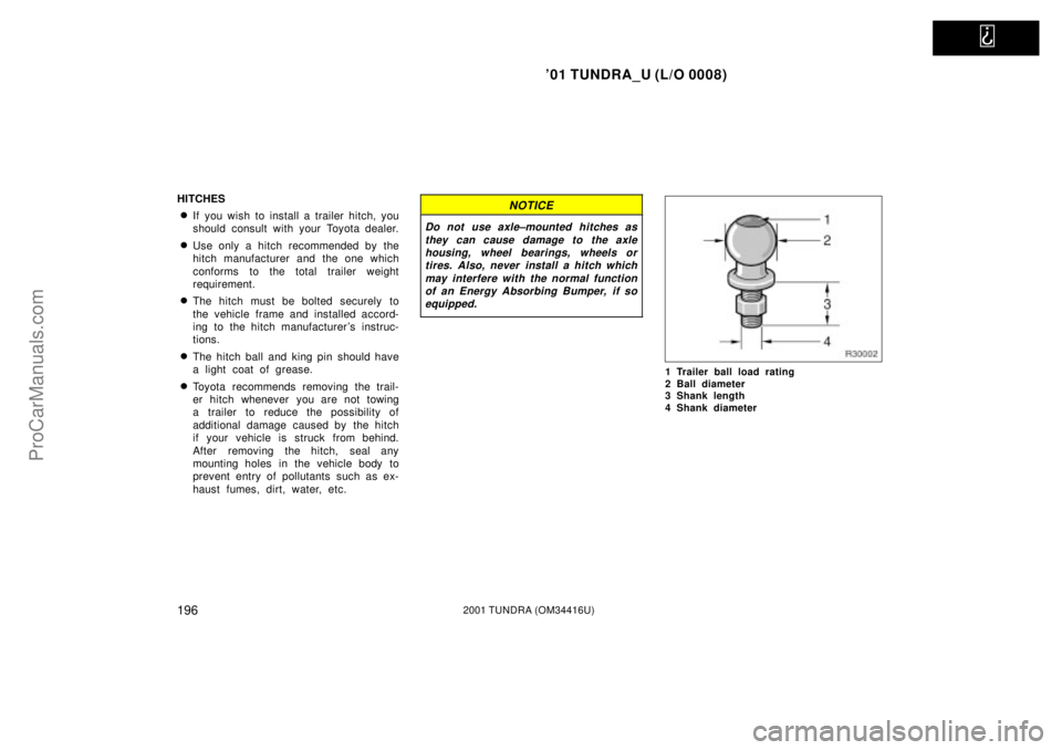 TOYOTA TUNDRA 2001  Owners Manual   
01 TUNDRA_U (L/O 0008)
1962001 TUNDRA (OM 34416U)
HITCHES
If you wish to install a trailer hitch, you
should consult with your Toyota dealer.
Use only a hitch recommended by the
hitch manufactur