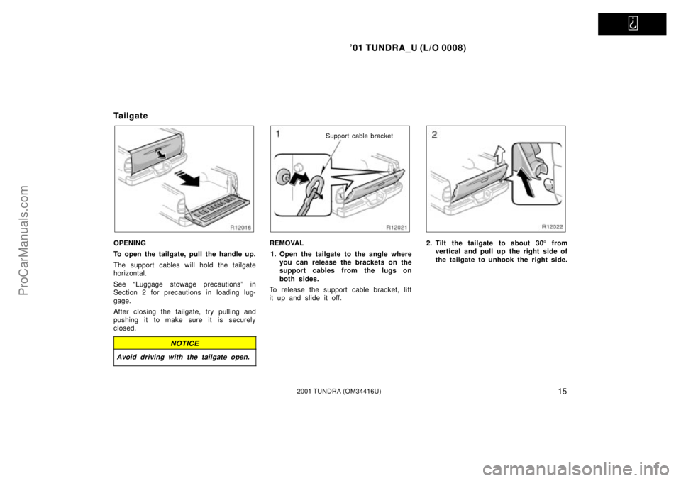 TOYOTA TUNDRA 2001 Owners Manual   
01 TUNDRA_U (L/O 0008)
152001 TUNDRA (OM 34416U)
Tailgate
OPENING
To open the tailgate, pull the handle up.
The support cables will hold the tailgate
horizontal.
See ªLuggage stowage precautions