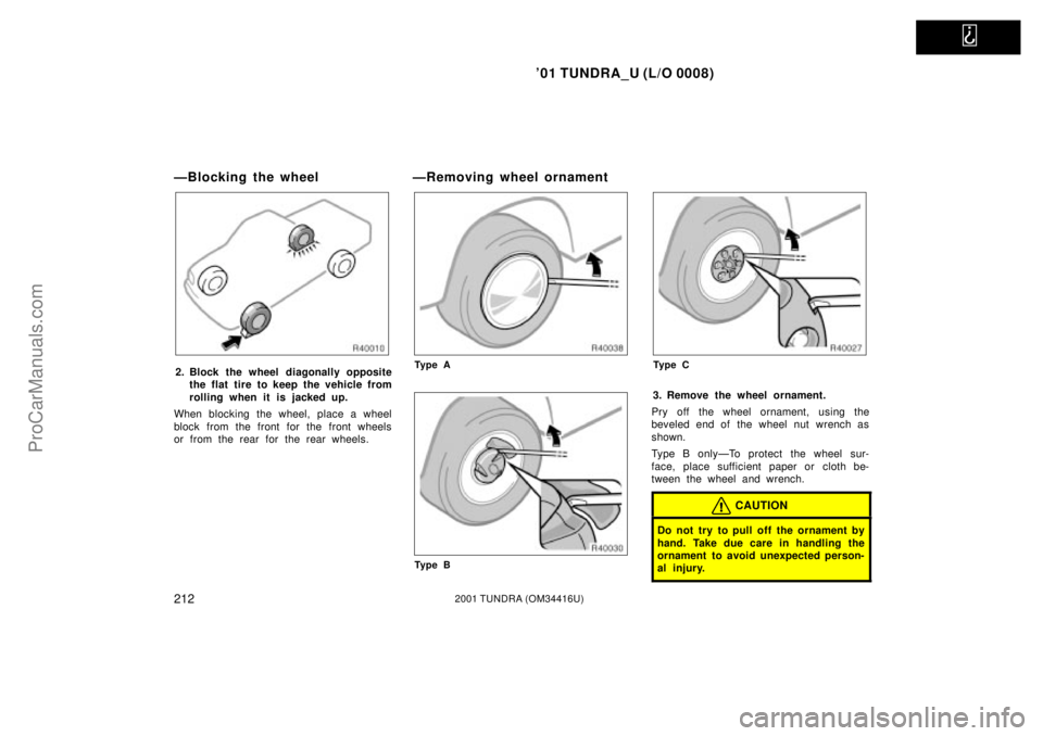 TOYOTA TUNDRA 2001  Owners Manual   
01 TUNDRA_U (L/O 0008)
2122001 TUNDRA (OM 34416U)
ÐBlocking the wheel
2. Block the wheel diagonally opposite
the flat tire to keep the vehicle from
rolling when it is j acked up.
When blocking th