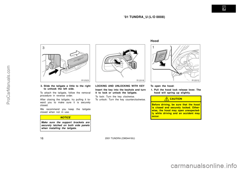 TOYOTA TUNDRA 2001  Owners Manual   
01 TUNDRA_U (L/O 0008)
162001 TUNDRA (OM 34416U)
3. Slide the tailgate a little to the right
to unhook the left side.
To attach the tailgate, follow the removal
procedure in reverse order.
After c