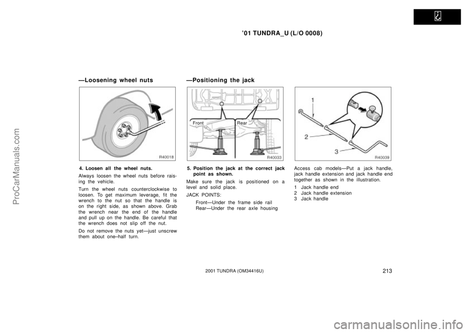 TOYOTA TUNDRA 2001  Owners Manual   
01 TUNDRA_U (L/O 0008)
2132001 TUNDRA (OM 34416U)
ÐLoosening wheel nuts
4. Loosen all the wheel nuts.
Always loosen the wheel nuts before rais-
ing the vehicle.
Turn the wheel nuts counterclockwi