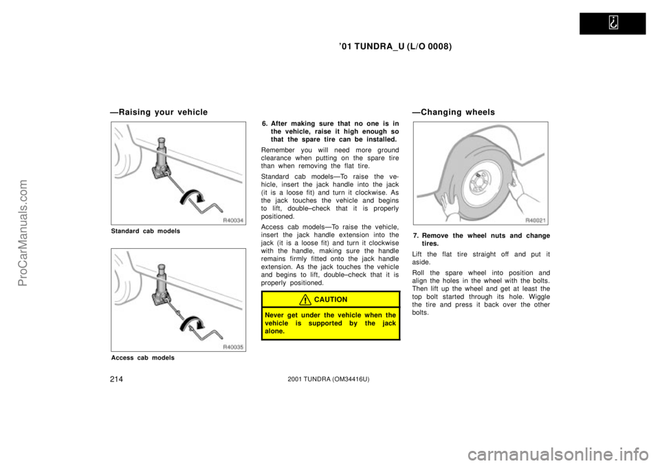 TOYOTA TUNDRA 2001  Owners Manual   
01 TUNDRA_U (L/O 0008)
2142001 TUNDRA (OM 34416U)
ÐRaising your vehicle
Standard cab models
Access cab models
6. After making sure that no one is in
the vehicle, raise it high enough so
that the 