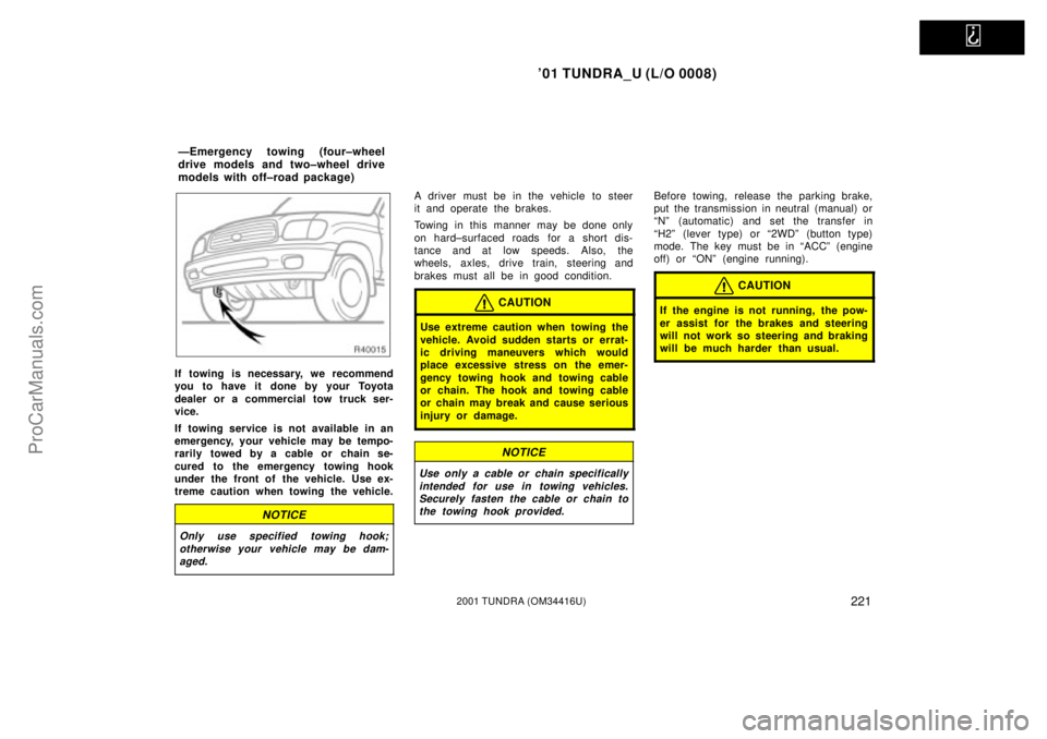 TOYOTA TUNDRA 2001  Owners Manual   
01 TUNDRA_U (L/O 0008)
2212001 TUNDRA (OM 34416U)
If towing is necessary, we recommend
you to have it  done by your Toyota
dealer or a commercial tow truck ser-
vice.
If towing service is not avai