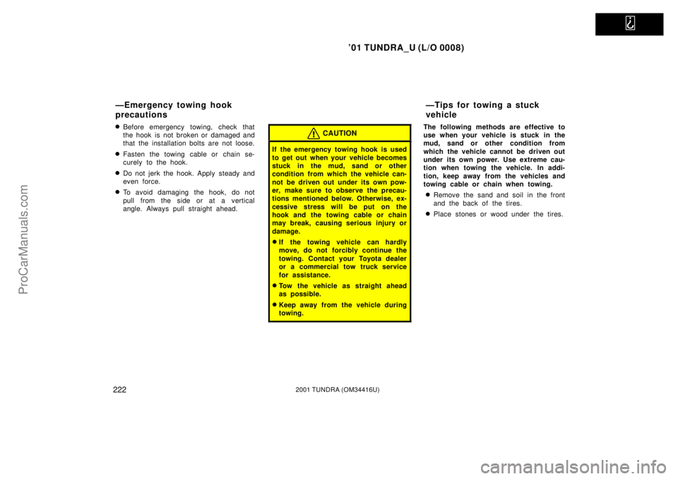 TOYOTA TUNDRA 2001  Owners Manual   
01 TUNDRA_U (L/O 0008)
2222001 TUNDRA (OM 34416U)
Before emergency towing, check that
the hook is not broken or damaged and
that the installation bolts are not loose.
Fasten the towing cable or 