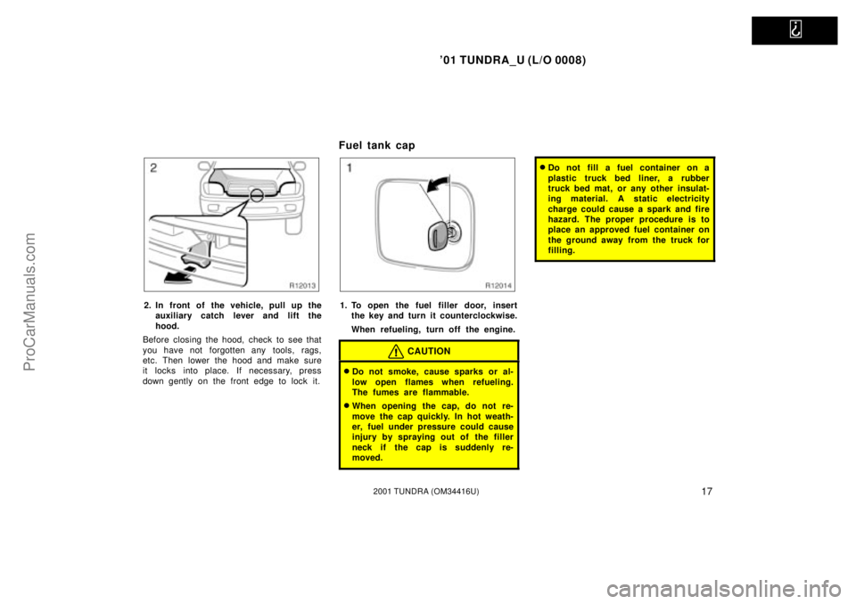 TOYOTA TUNDRA 2001 Owners Manual   
01 TUNDRA_U (L/O 0008)
172001 TUNDRA (OM 34416U)
2. In front of the vehicle, pull up the
auxiliary catch l ever and lift the
hood.
Before closing the hood, check to see that
you have not forgotten