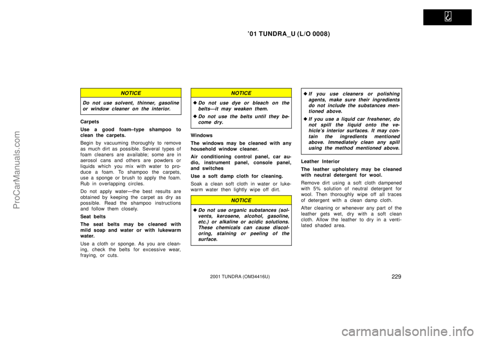 TOYOTA TUNDRA 2001  Owners Manual   
01 TUNDRA_U (L/O 0008)
2292001 TUNDRA (OM 34416U)
NOTICE
Do not use solvent, thinner, gasoline
or window cleaner on the interior.
Carpets
Use a good foam±type shampoo to
clean the carpets.
Begin 