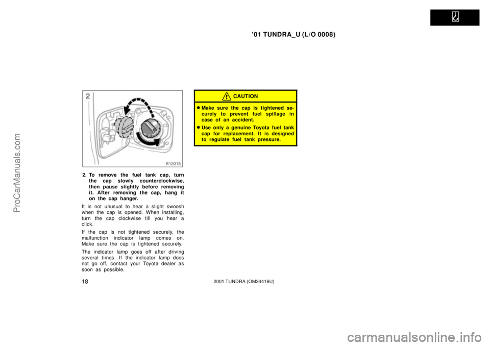 TOYOTA TUNDRA 2001 Owners Manual   
01 TUNDRA_U (L/O 0008)
182001 TUNDRA (OM 34416U)
2. To remove the fuel tank cap, turn
the cap slowly counterclockwise,
then pause slightly before removing
it. After removing the cap, hang it
on th