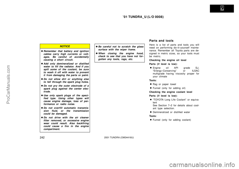 TOYOTA TUNDRA 2001  Owners Manual   
01 TUNDRA_U (L/O 0008)
2422001 TUNDRA (OM 34416U)
NOTICE
Remember that battery and ignition
cables carry high currents or volt-ages. Be careful of accidentallycausing a short circuit.
Add only d