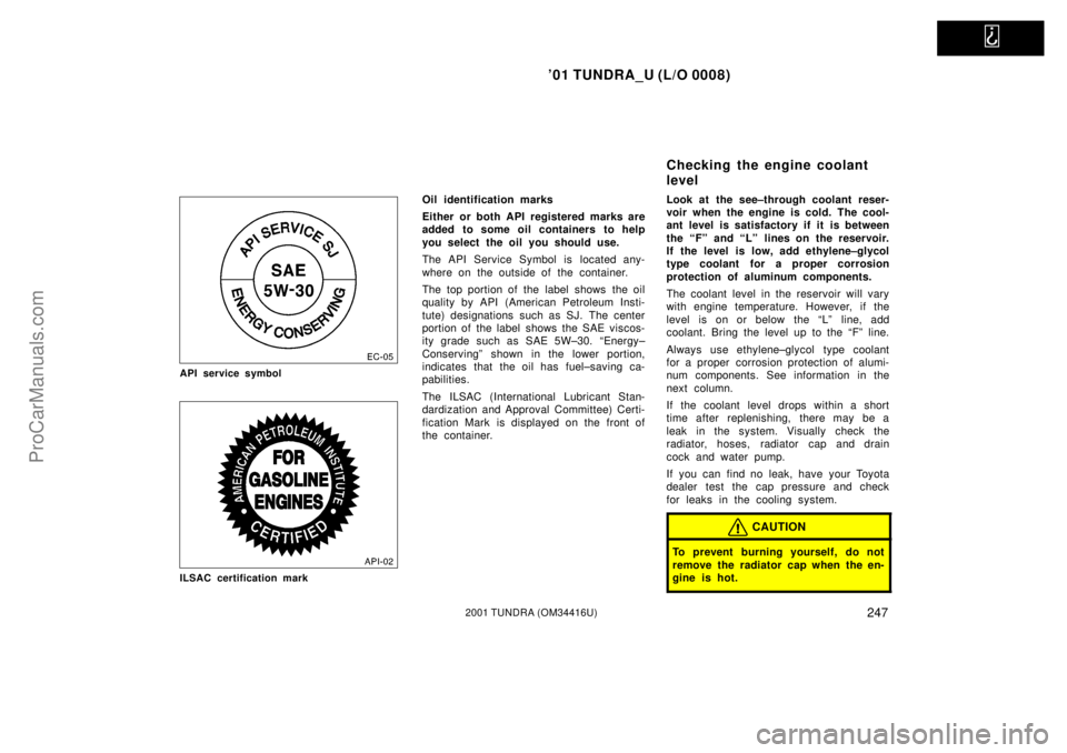 TOYOTA TUNDRA 2001  Owners Manual   
01 TUNDRA_U (L/O 0008)
2472001 TUNDRA (OM 34416U)
API service symbol
ILSAC certification mark
Oil identification marks
Either or both API registered marks are
added  to some oil containers to help