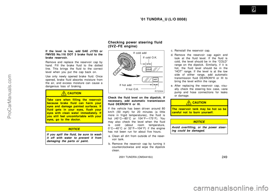 TOYOTA TUNDRA 2001  Owners Manual   
01 TUNDRA_U (L/O 0008)
2492001 TUNDRA (OM 34416U)
If the level  is low, add SAE J1703 or
FMVSS No.116 DOT 3 brake fluid to the
brake reservoir.
Remove and replace the reservoir  cap by
hand. Fill 