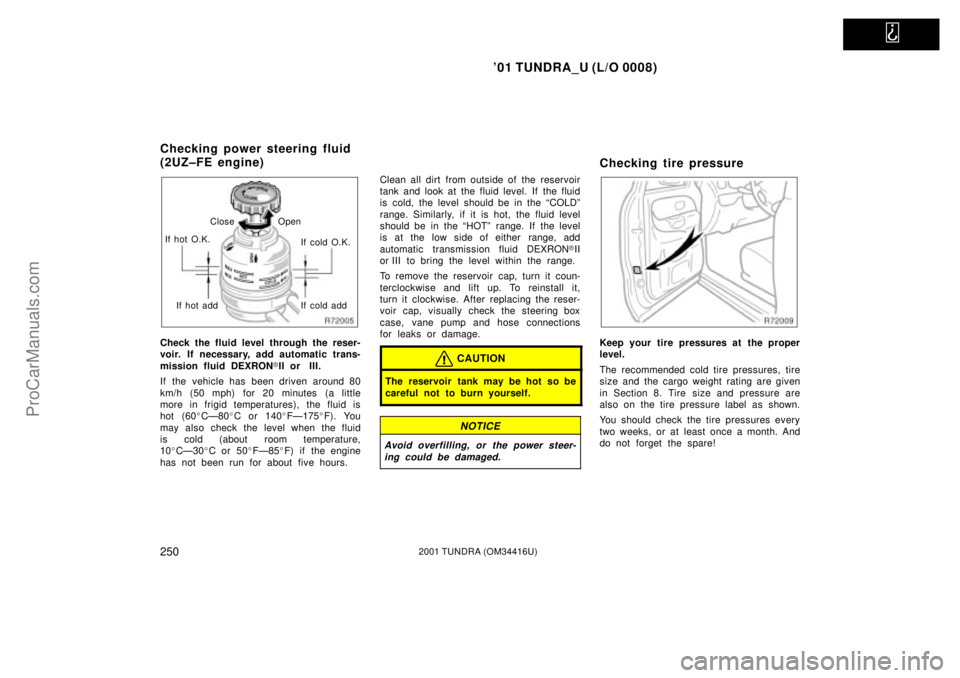 TOYOTA TUNDRA 2001  Owners Manual   
01 TUNDRA_U (L/O 0008)
2502001 TUNDRA (OM 34416U)
If hot O.K.Close Open
If cold O.K.
If hot add If cold add
Check the fluid level through the reser-
voir. If necessary, add automatic trans-
missio