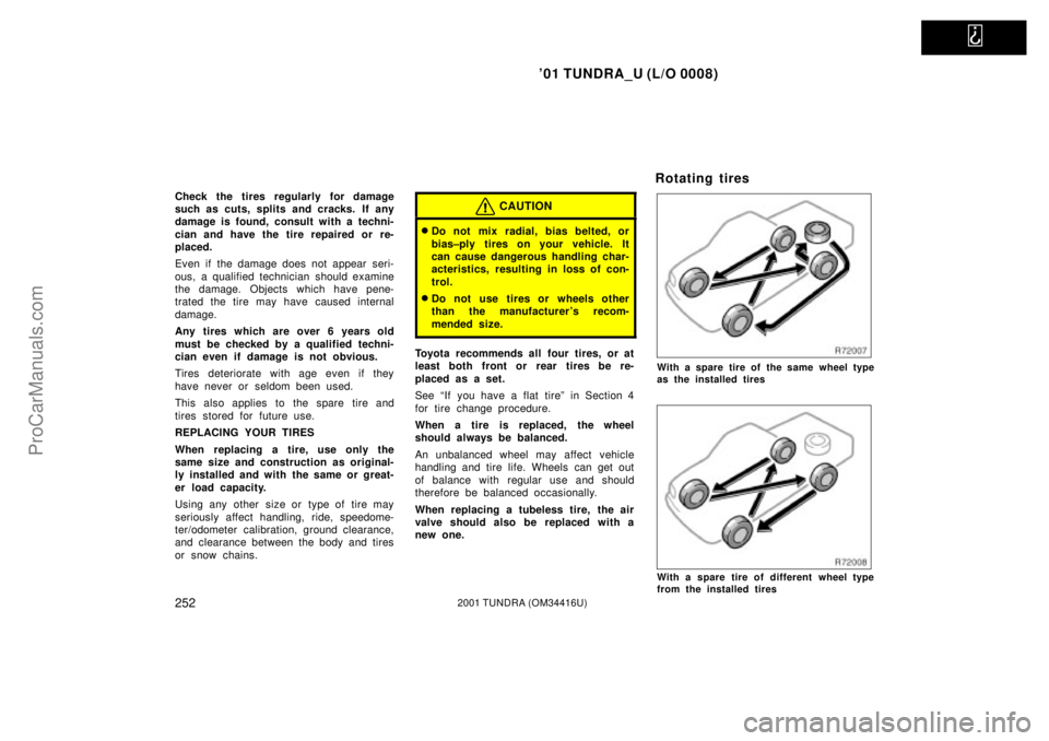 TOYOTA TUNDRA 2001  Owners Manual   
01 TUNDRA_U (L/O 0008)
2522001 TUNDRA (OM 34416U)
Check the tires regularly for damage
such as cuts, splits and cracks. If any
damage is found, consult with a techni-
cian and have the tire repair