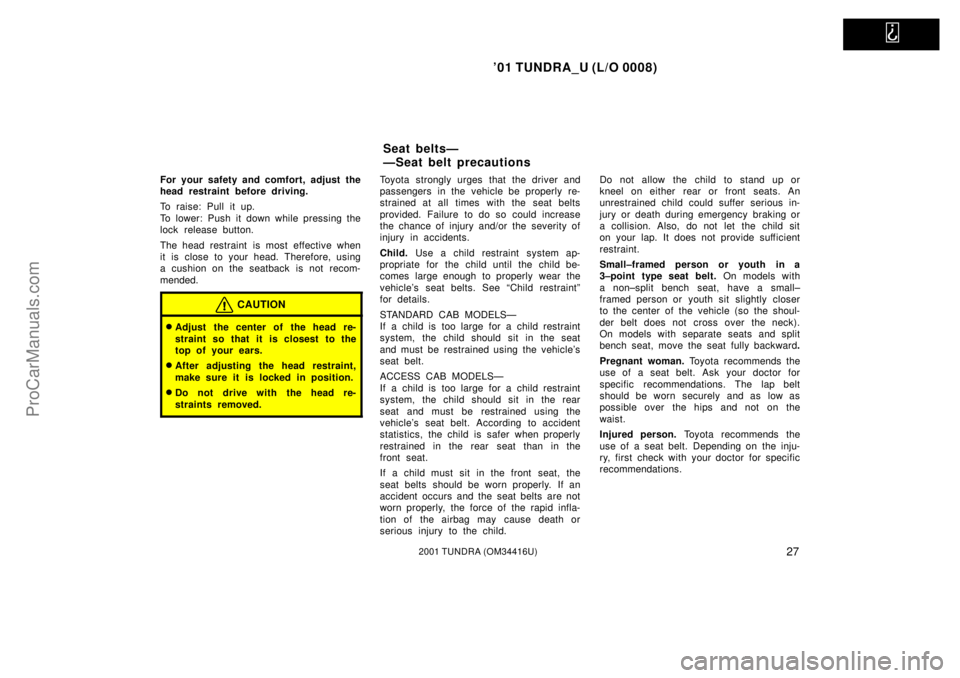 TOYOTA TUNDRA 2001 Owners Guide   
01 TUNDRA_U (L/O 0008)
272001 TUNDRA (OM 34416U)
For your safety and comfort, adjust the
head restraint before driving.
To raise: Pull it up.
To lower: Push it down while pressing the
lock release