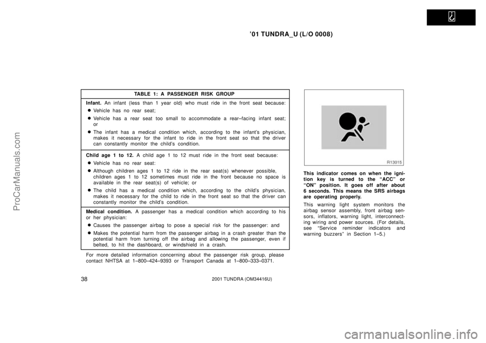 TOYOTA TUNDRA 2001  Owners Manual   
01 TUNDRA_U (L/O 0008)
382001 TUNDRA (OM 34416U)
This indicator comes on when the igni-
tion key is turned to the ªACCº or
ªONº position. It goes off after about
6 seconds. This means the SRS 