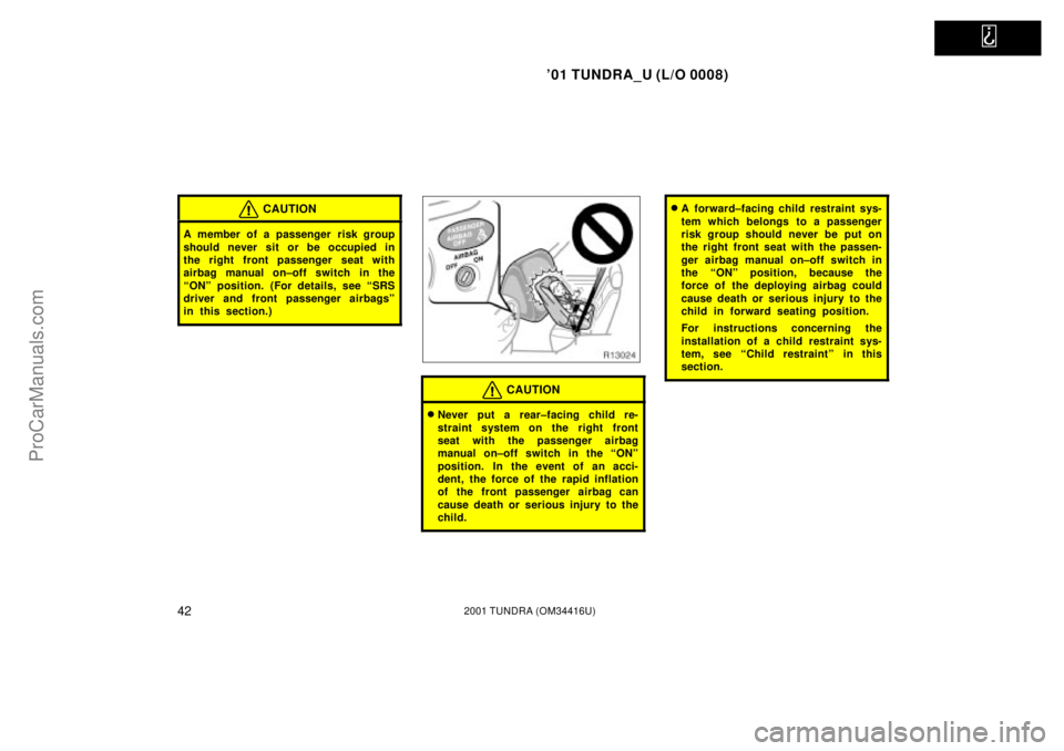 TOYOTA TUNDRA 2001 Service Manual   
01 TUNDRA_U (L/O 0008)
422001 TUNDRA (OM 34416U)
CAUTION
A member of a passenger risk group
should never sit or be occupied in
the right front passenger seat with
airbag manual on±off switch in t