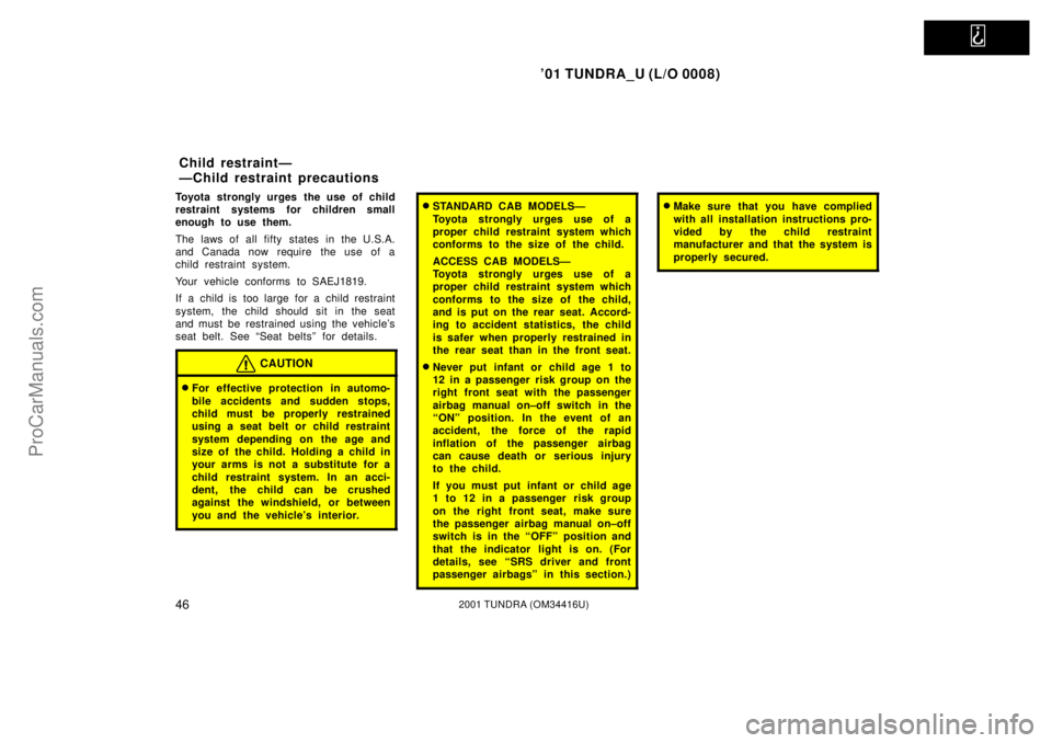 TOYOTA TUNDRA 2001 Workshop Manual   
01 TUNDRA_U (L/O 0008)
462001 TUNDRA (OM 34416U)
Toyota strongly urges the use of child
restraint systems for children small
enough to use them.
The laws of all fifty states in the U.S.A.
and Cana