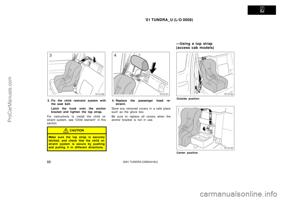 TOYOTA TUNDRA 2001 Manual PDF   
01 TUNDRA_U (L/O 0008)
682001 TUNDRA (OM 34416U)
3. Fix the child restraint system with
the seat belt.
Latch  the hook onto the anchor
bracket and tighten the top strap.
For instructions to instal