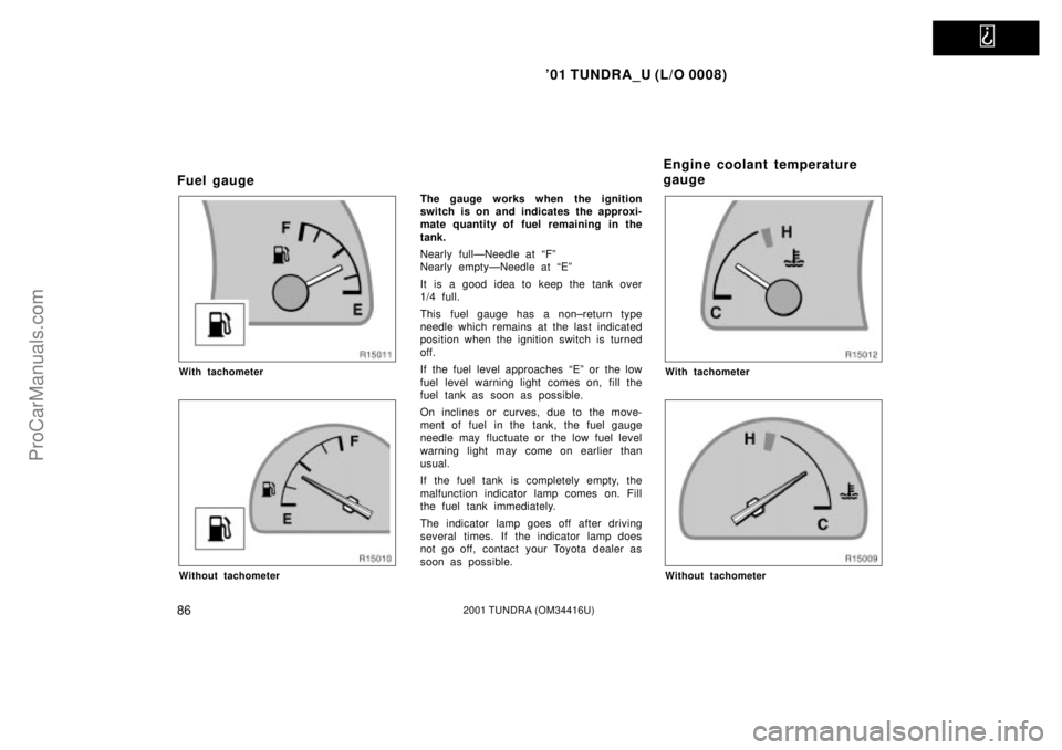 TOYOTA TUNDRA 2001 Owners Manual
01 TUNDRA_U (L/O 0008)
862001 TUNDRA (OM 34416U)
Fuel gauge
With tachometer
Without tachometer
The gauge works when the ignition
switch is on and indicates the approxi-
mate quantity of fuel remai TOYOTA TUNDRA 2001 Owners Manual
01 TUNDRA_U (L/O 0008)
862001 TUNDRA (OM 34416U)
Fuel gauge
With tachometer
Without tachometer
The gauge works when the ignition
switch is on and indicates the approxi-
mate quantity of fuel remai
