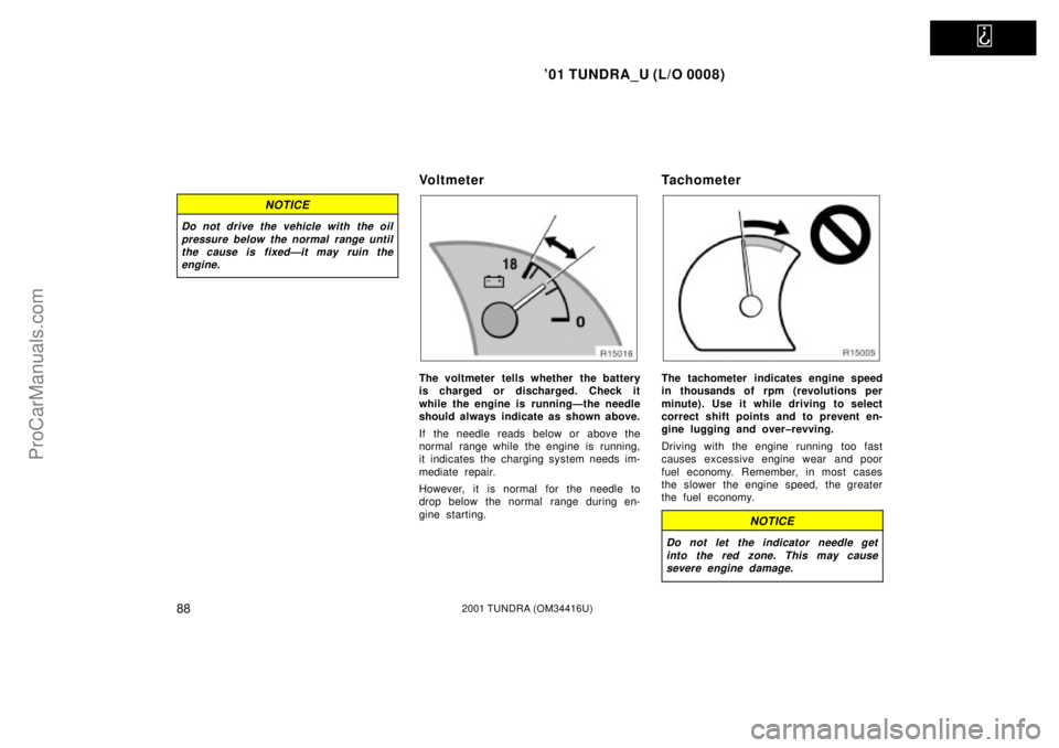 TOYOTA TUNDRA 2001 Owners Manual
01 TUNDRA_U (L/O 0008)
882001 TUNDRA (OM 34416U)
NOTICE
Do not drive the vehicle with the oil
pressure below the normal range untilthe cause is fixedÐit may ruin theengine.
Vo l t m e t e r
The v TOYOTA TUNDRA 2001 Owners Manual
01 TUNDRA_U (L/O 0008)
882001 TUNDRA (OM 34416U)
NOTICE
Do not drive the vehicle with the oil
pressure below the normal range untilthe cause is fixedÐit may ruin theengine.
Vo l t m e t e r
The v