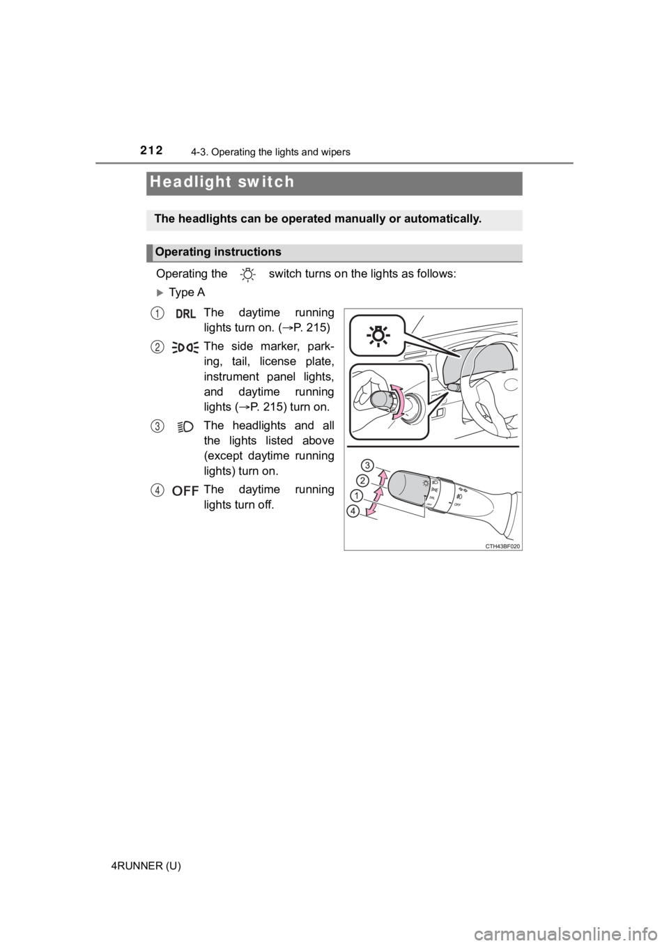 TOYOTA 4RUNNER 2023  Owners Manual 212
4RUNNER (U)
4-3. Operating the lights and wipers
Operating the   switch turns on the lights as follows:
Ty p e  A
The  daytime  runninglights turn on. ( P. 215)
The  side  marker,  park- ing