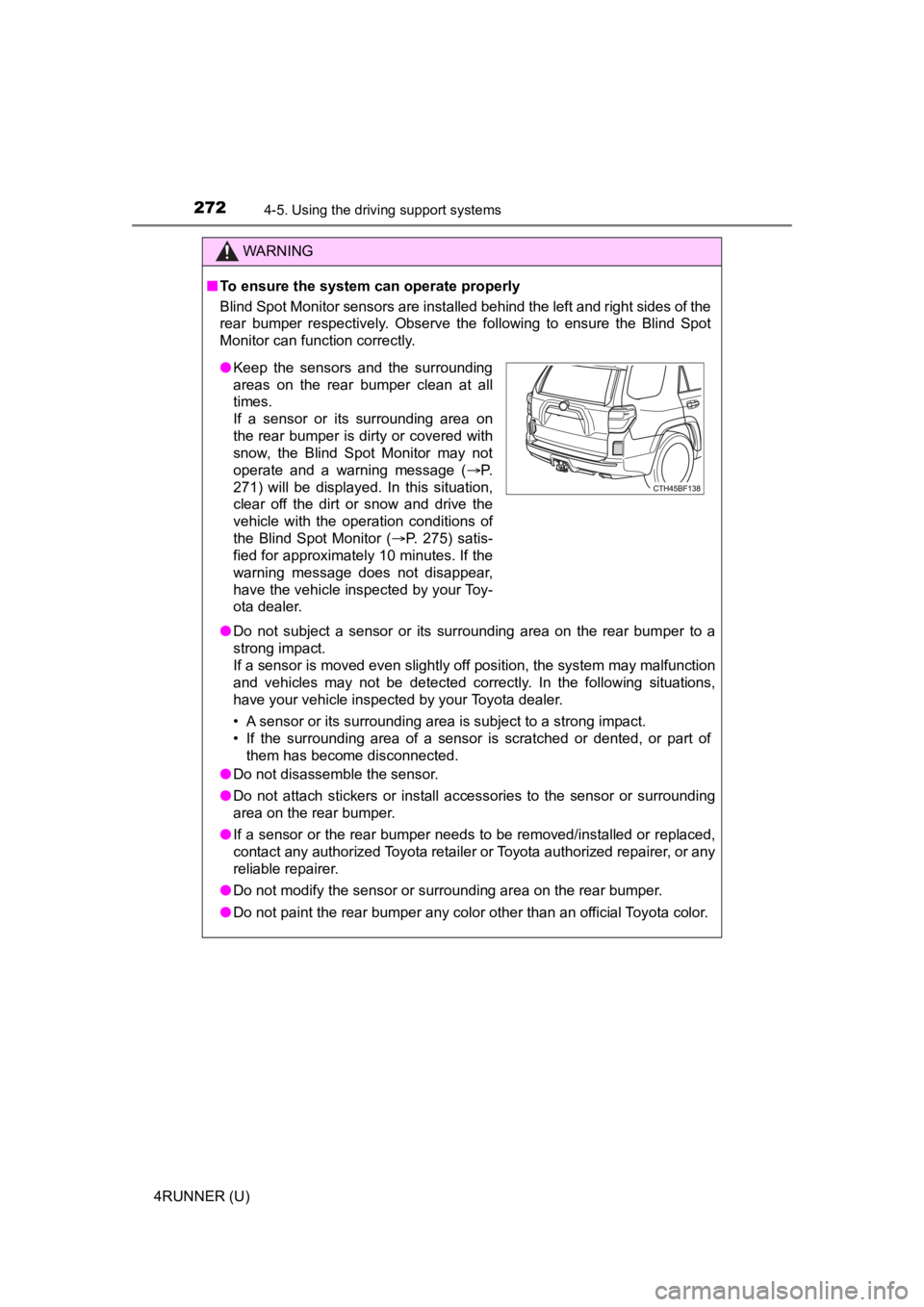 TOYOTA 4RUNNER 2023 Owners Guide 2724-5. Using the driving support systems
4RUNNER (U)
WARNING
■To ensure the system can operate properly
Blind Spot Monitor sensors are installed behind the left and ri ght sides of the
rear bumper TOYOTA 4RUNNER 2023 Owners Guide 2724-5. Using the driving support systems
4RUNNER (U)
WARNING
■To ensure the system can operate properly
Blind Spot Monitor sensors are installed behind the left and ri ght sides of the
rear bumper