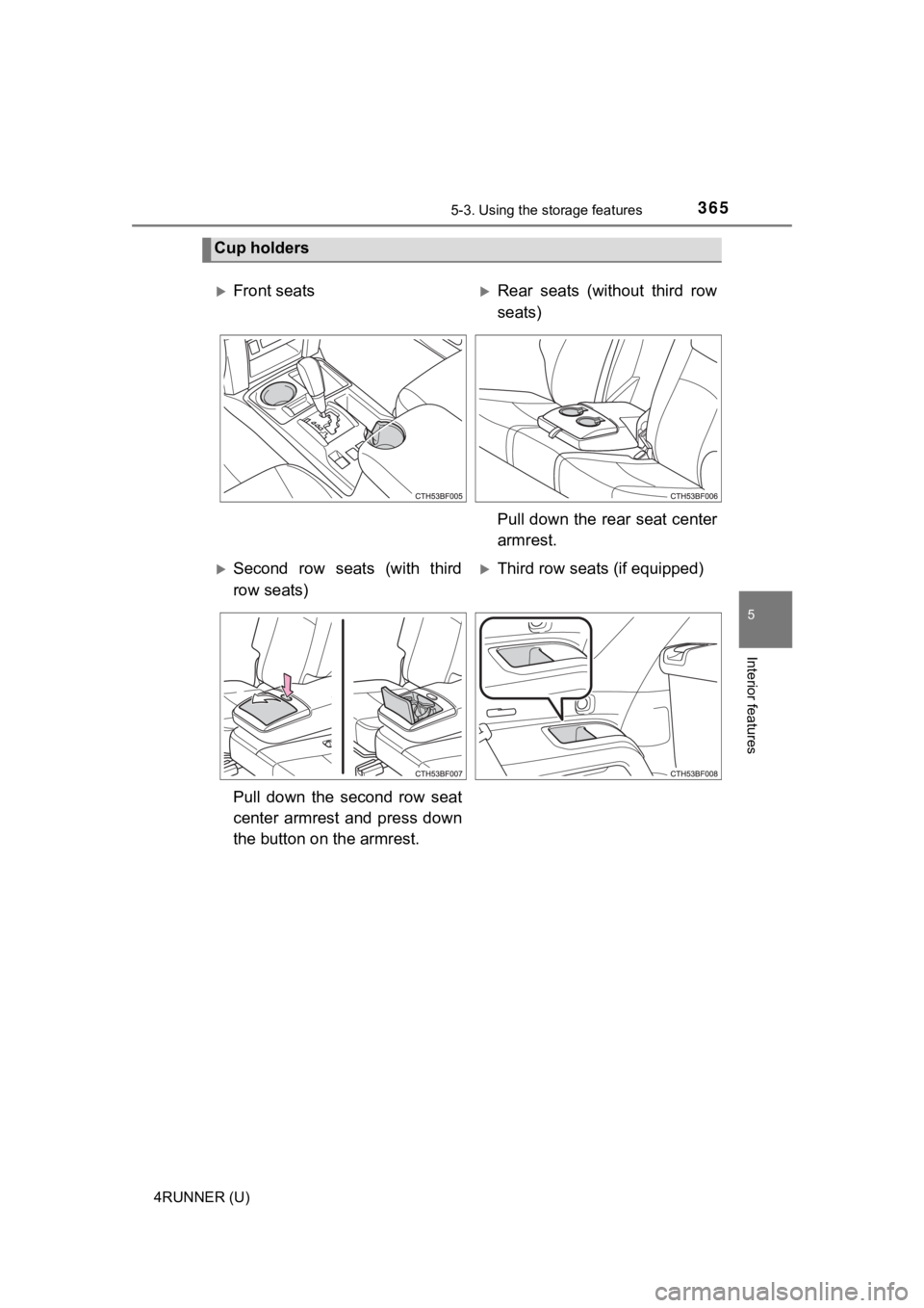 TOYOTA 4RUNNER 2023  Owners Manual 3655-3. Using the storage features
5
Interior features
4RUNNER (U)
Cup holders
Front seatsRear  seats  (without  third  row
seats)
Pull down the rear seat center
armrest.
Second  row  seats  
