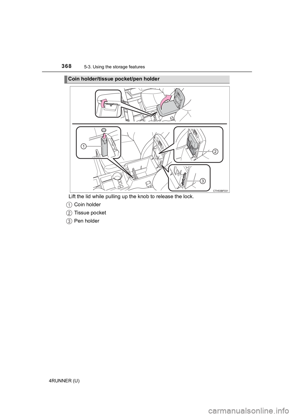 TOYOTA 4RUNNER 2023  Owners Manual 3685-3. Using the storage features
4RUNNER (U)
Lift the lid while pul ling up the knob to release the lock.
Coin holder
Tissue pocket
Pen holder
Coin holder/tissue pocket/pen holder
1
2
3 