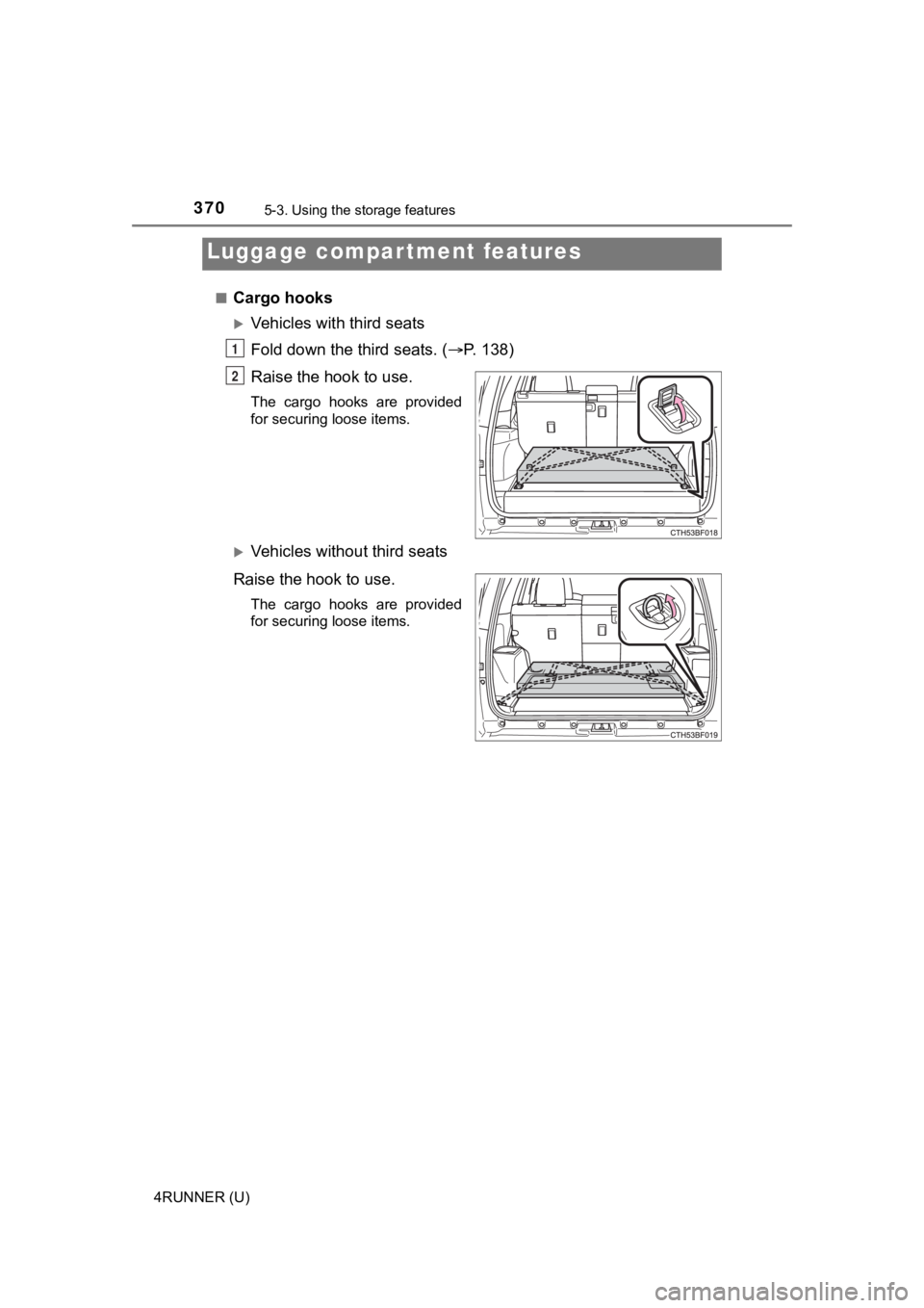 TOYOTA 4RUNNER 2023  Owners Manual 3705-3. Using the storage features
4RUNNER (U)■
Cargo hooks
Vehicles with third seats
Fold down the third seats. (
P. 138)
Raise the hook to use.
The  cargo  hooks  are  provided
for securing 