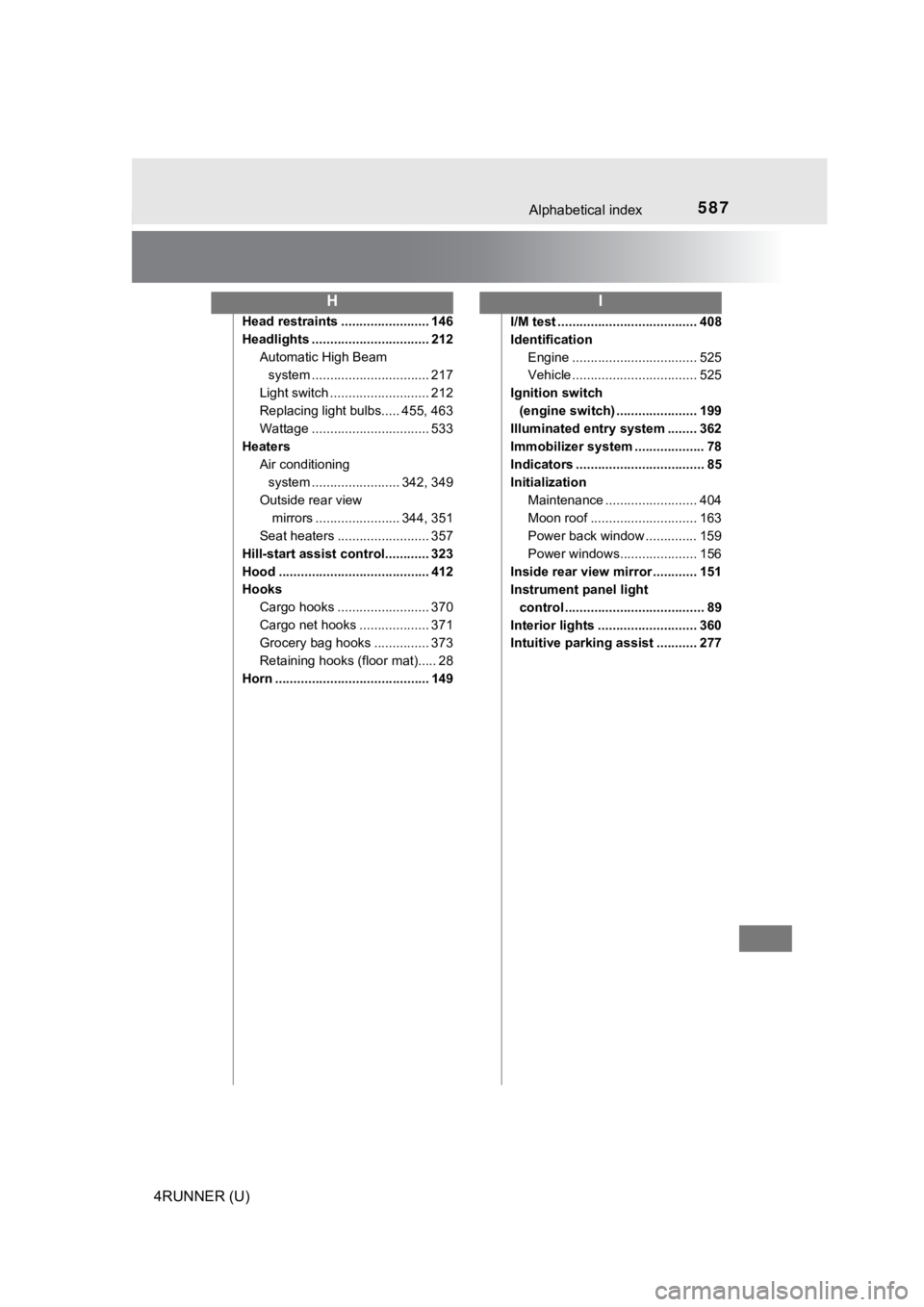 TOYOTA 4RUNNER 2023  Owners Manual 587Alphabetical index
4RUNNER (U)
Head restraints ........................ 146
Headlights ................................ 212Automatic High Beam system ......... ....................... 217
Light swi