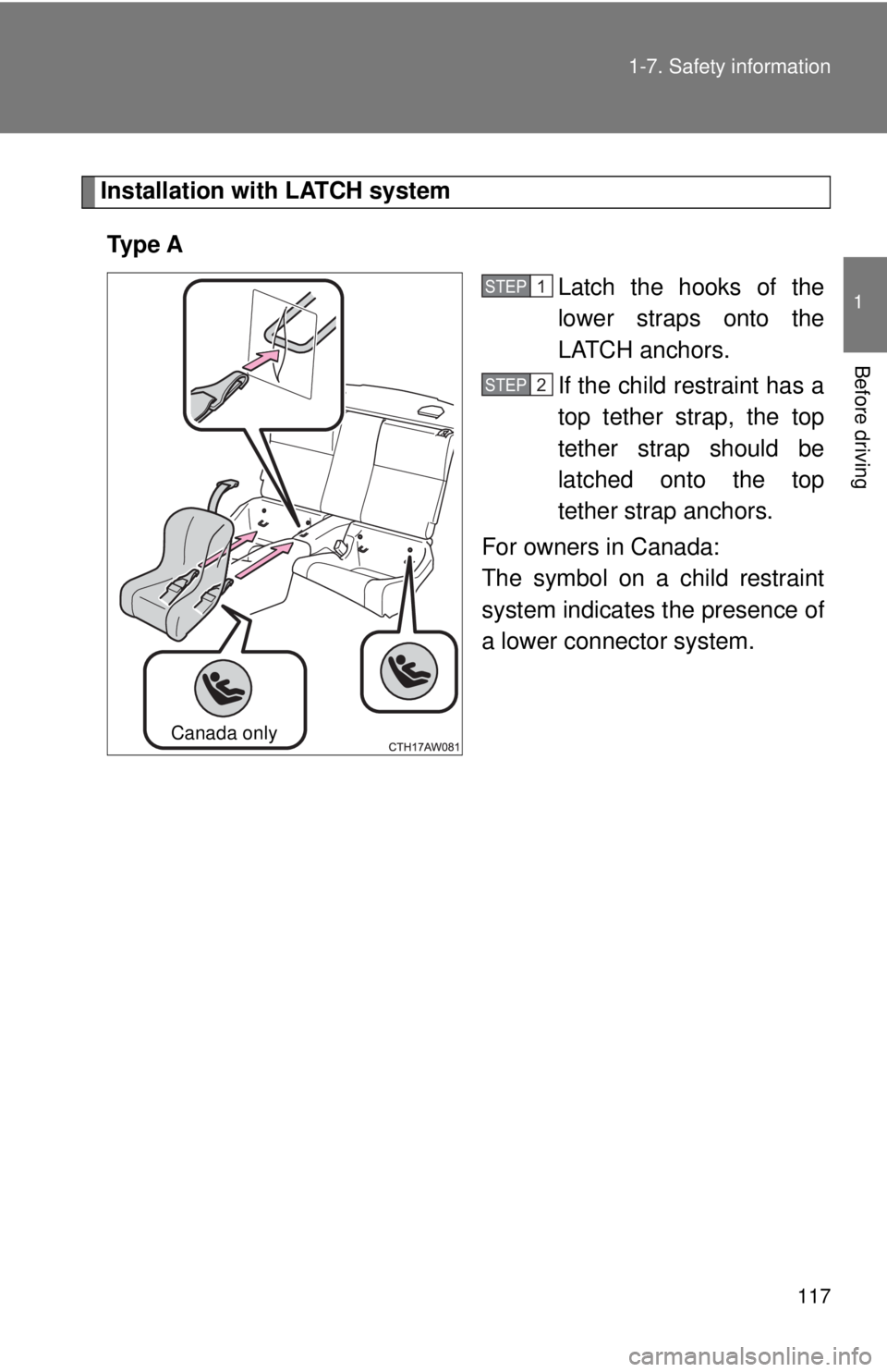 TOYOTA 86 2017 Owners Manual 1171-7. Safety information
1
Before driving Installation with LATCH system
Ty p e A
Latch the hooks of the
lower straps onto the
LATCH anchors.
If the child restraint has a
top tether strap, the top TOYOTA 86 2017 Owners Manual 1171-7. Safety information
1
Before driving Installation with LATCH system
Ty p e A
Latch the hooks of the
lower straps onto the
LATCH anchors.
If the child restraint has a
top tether strap, the top