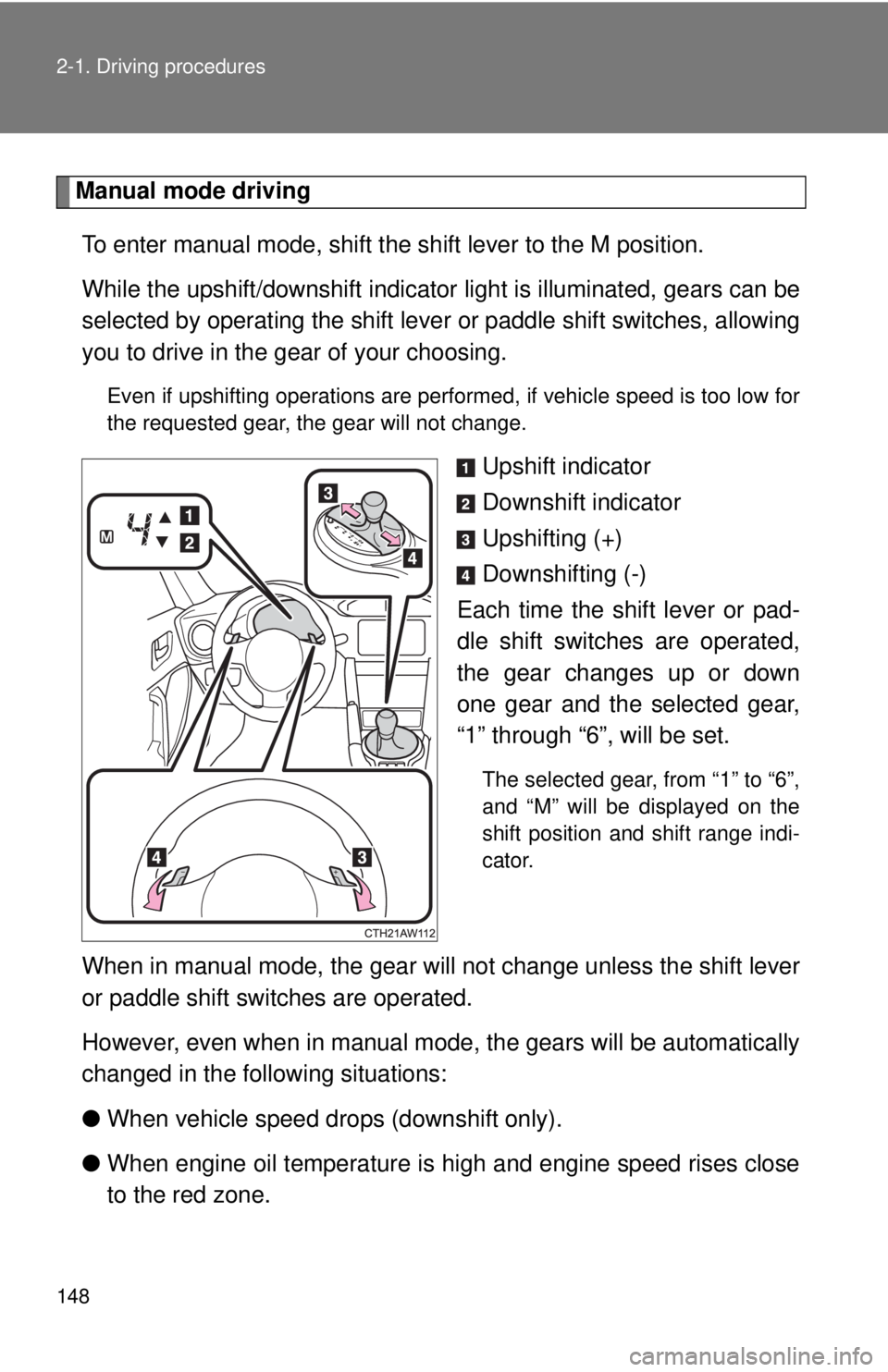 TOYOTA 86 2017  Owners Manual 1482-1. Driving procedures
Manual mode driving
To enter manual mode, shift the shift lever to the M position. 
While the upshift/downshift indicator  light is illuminated, gears can be
selected by ope