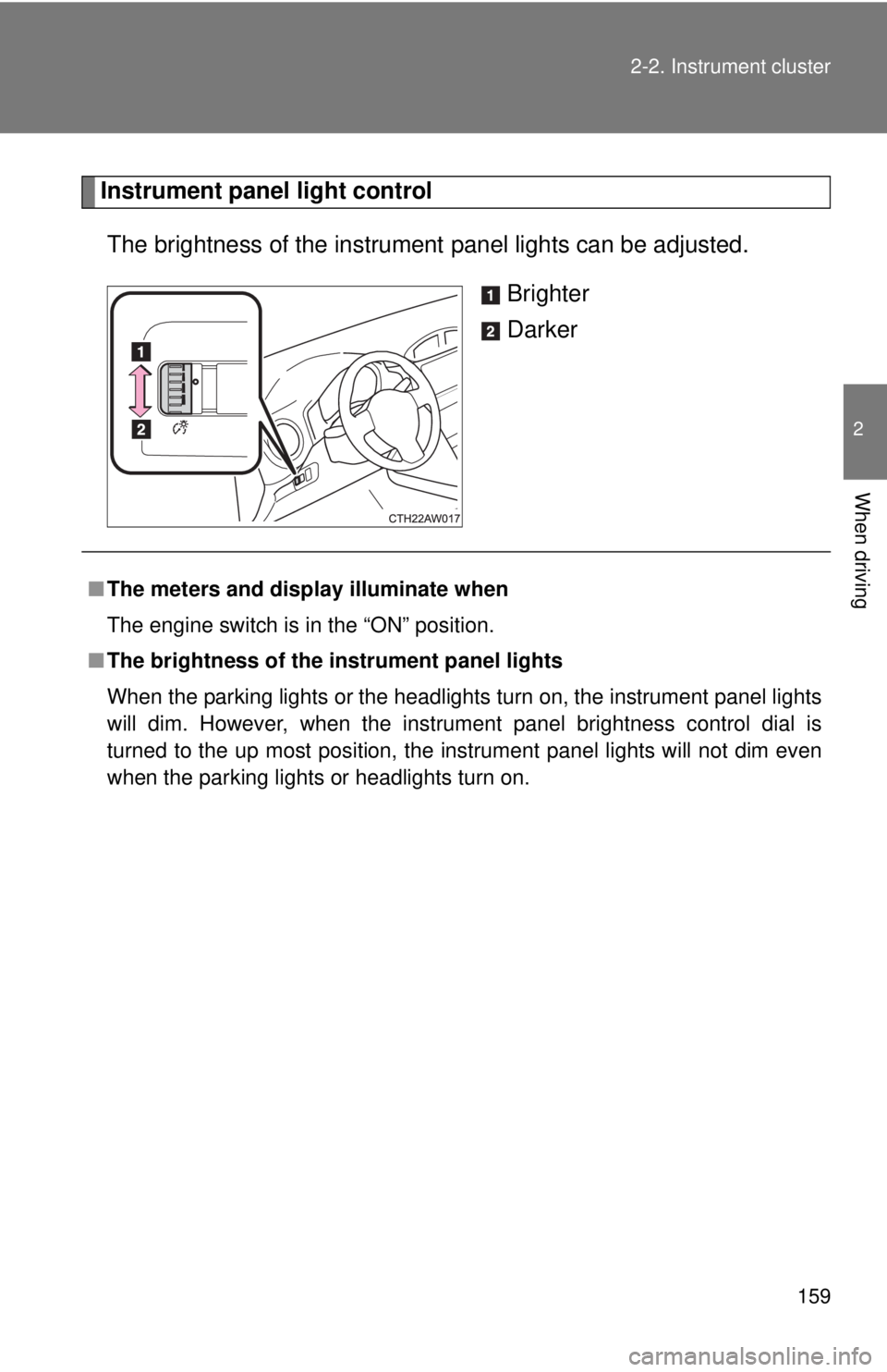 TOYOTA 86 2017  Owners Manual 1592-2. Instrument cluster
2
When driving Instrument panel light control
The brightness of the instrument  panel lights can be adjusted.
Brighter
Darker
■ The meters and display illuminate when
The 
