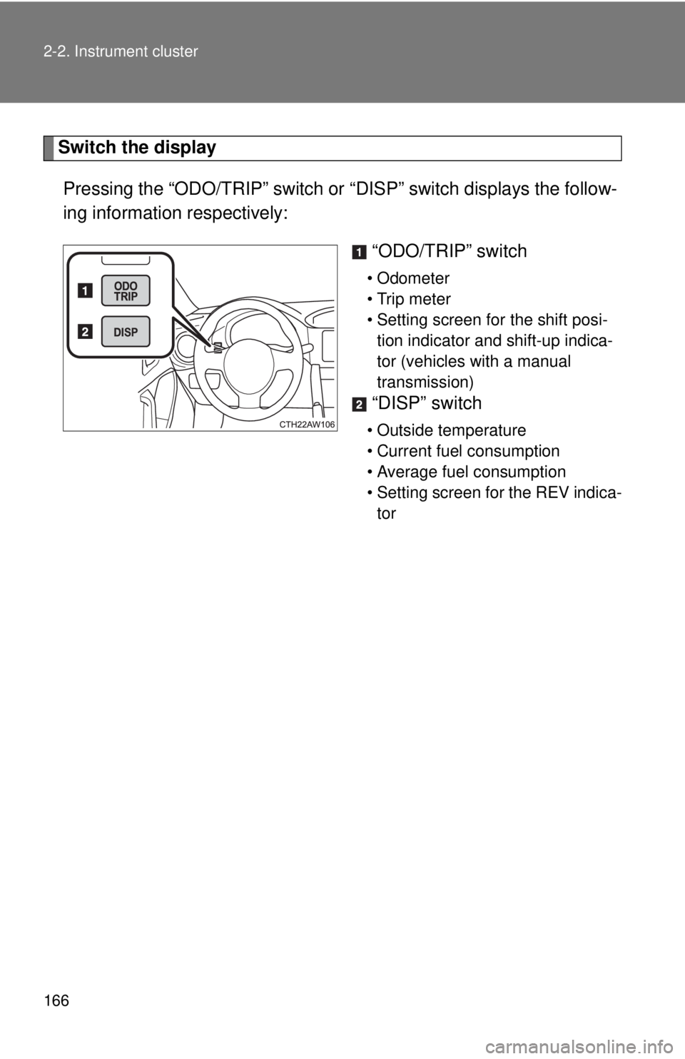 TOYOTA 86 2017  Owners Manual 1662-2. Instrument cluster
Switch the display
Pressing the “ODO/TRIP” switch or  “DISP” switch displays the follow-
ing information respectively: 
“ODO/TRIP” switch • Odometer
• Trip m
