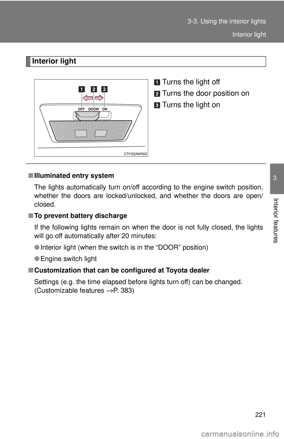 TOYOTA 86 2017  Owners Manual 2213-3. Using the interior lights
3
Interior features Interior light
Turns the light off
Turns the door position on
Turns the light on
■ Illuminated entry system
The lights automatically turn on/off