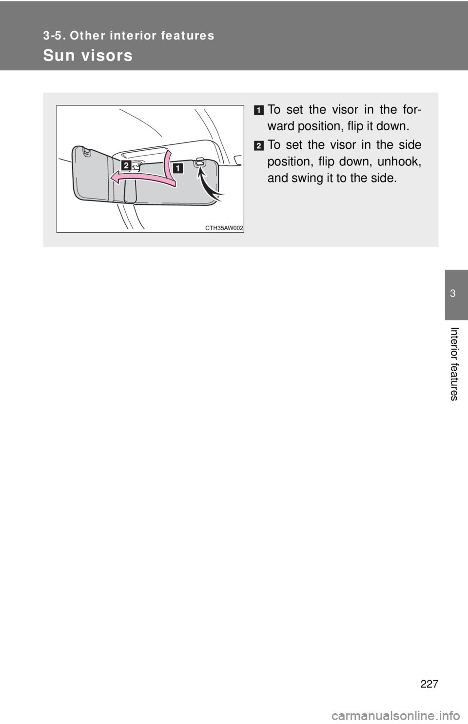 TOYOTA 86 2017  Owners Manual 227 3
Interior features 3-5. Other interior features
Sun visors To set the visor in the for-
ward position, flip it down.
To set the visor in the side
position, flip down, unhook,
and swing it to the 