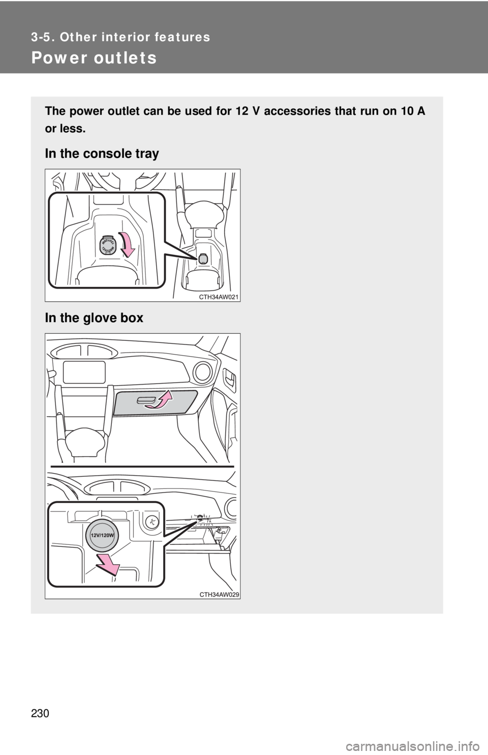 TOYOTA 86 2017  Owners Manual 2303-5. Other interior features
Power outlets The power outlet can be used for 12 V accessories that run on 10 A
or less.
In the console tray
In the glove box 