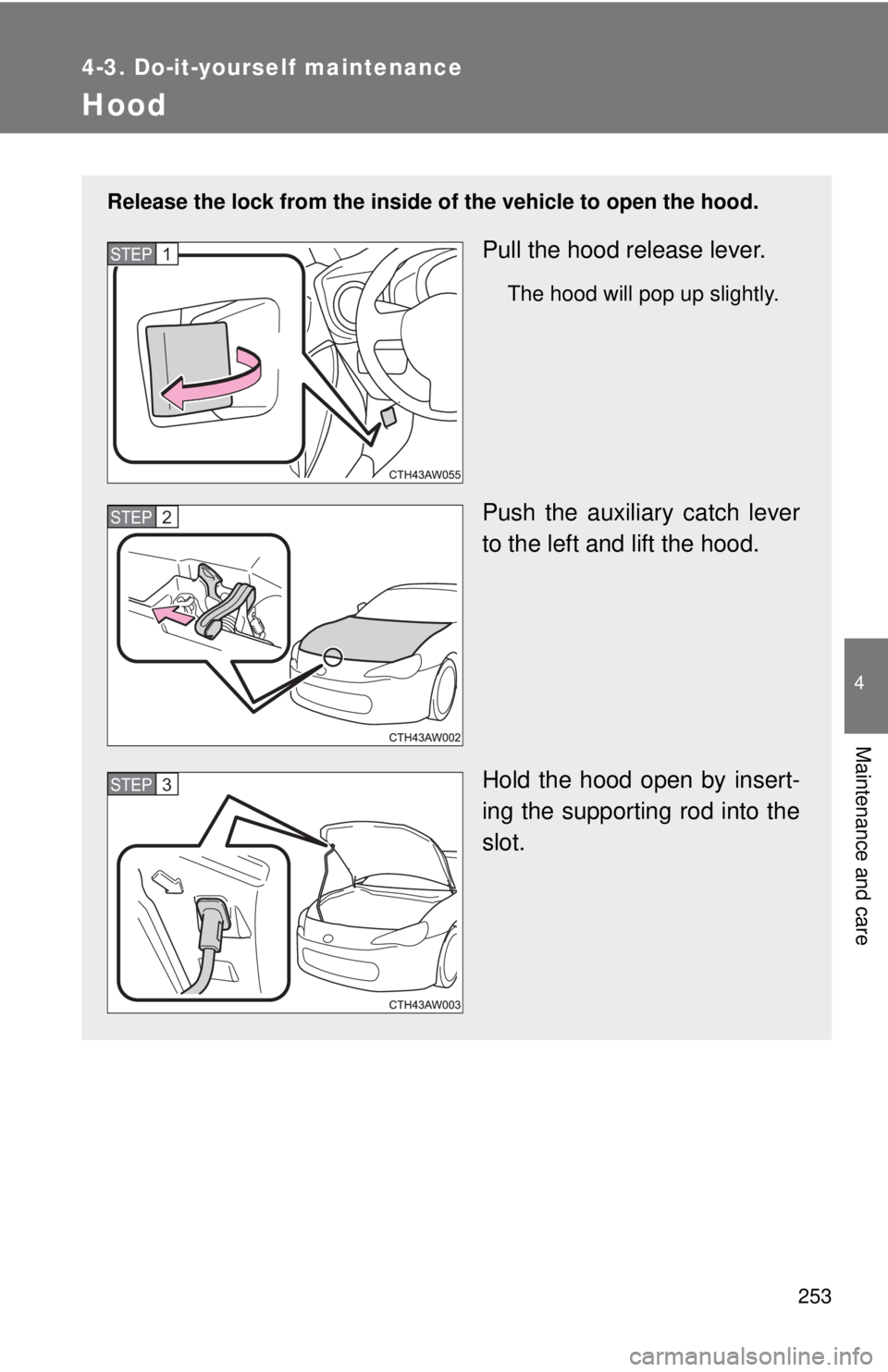 TOYOTA 86 2017  Owners Manual 2534-3. Do-it-yourself maintenance
4
Maintenance and care
Hood Release the lock from the inside of  the vehicle to open the hood.
Pull the hood release lever. The hood will pop up slightly.
Push the a