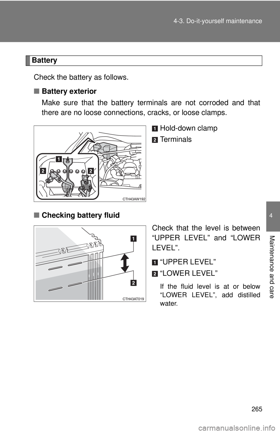 TOYOTA 86 2017  Owners Manual 2654-3. Do-it-yourself maintenance
4
Maintenance and care Battery
Check the battery as follows.
■ Battery exterior
Make sure that the battery terminals are not corroded and that
there are no loose c