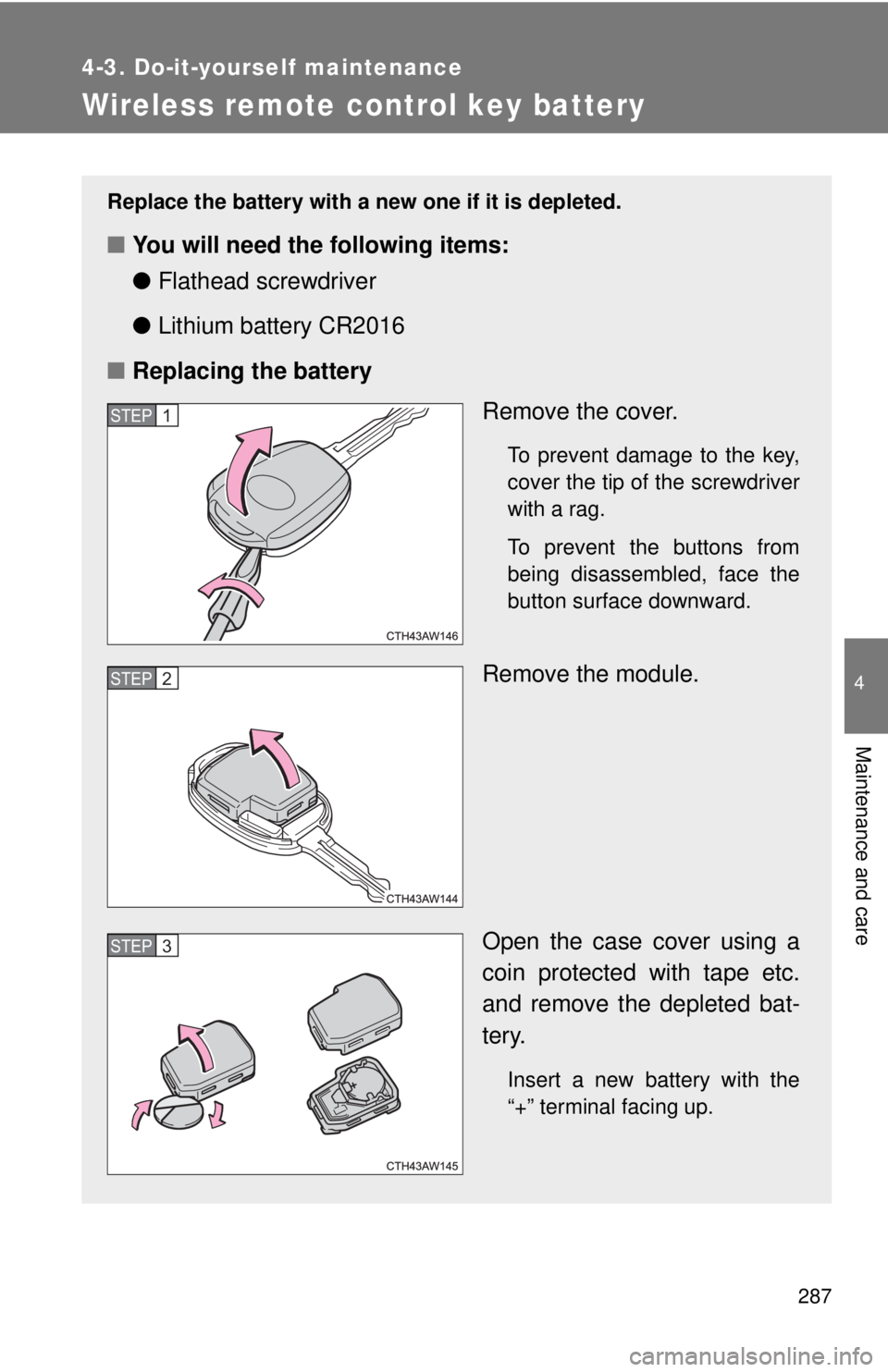 TOYOTA 86 2017  Owners Manual 2874-3. Do-it-yourself maintenance
4
Maintenance and care
Wireless remote control key battery Replace the battery with a new one if it is depleted.
■ You will need the following items:
● Flathead 