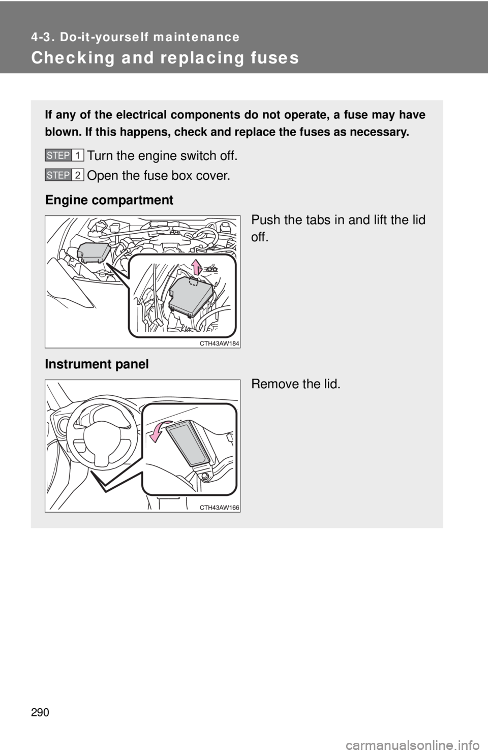 TOYOTA 86 2017  Owners Manual 2904-3. Do-it-yourself maintenance
Checking and replacing fuses If any of the electrical components do not operate, a fuse may have
blown. If this happens, check and replace the fuses as necessary.
Tu