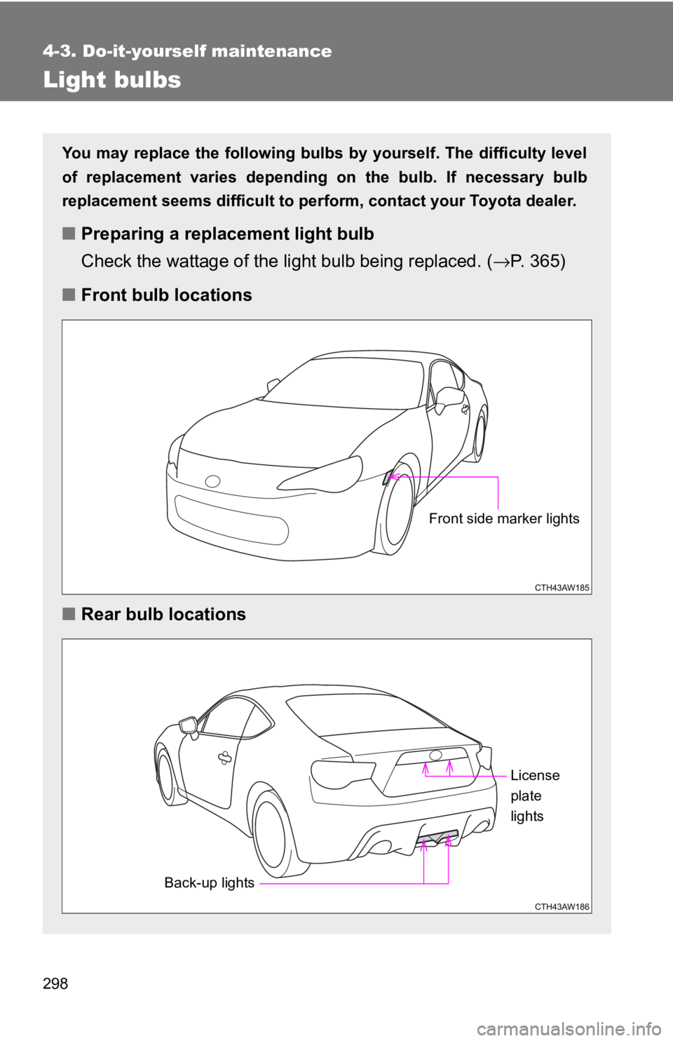 TOYOTA 86 2017  Owners Manual 2984-3. Do-it-yourself maintenance
Light bulbs You may replace the following bulbs by yourself. The difficulty level
of replacement varies depending  on the bulb. If necessary bulb
replacement seems d
