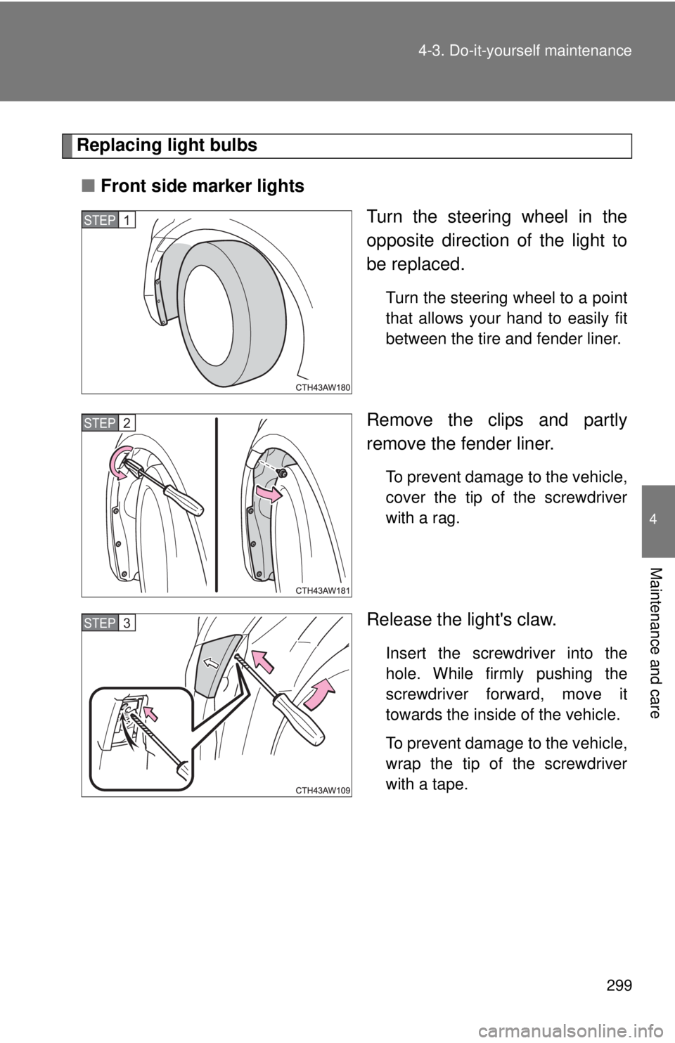 TOYOTA 86 2017  Owners Manual 2994-3. Do-it-yourself maintenance
4
Maintenance and care Replacing light bulbs
■ Front side marker lights
Turn the steering wheel in the
opposite direction of the light to
be replaced. Turn the ste