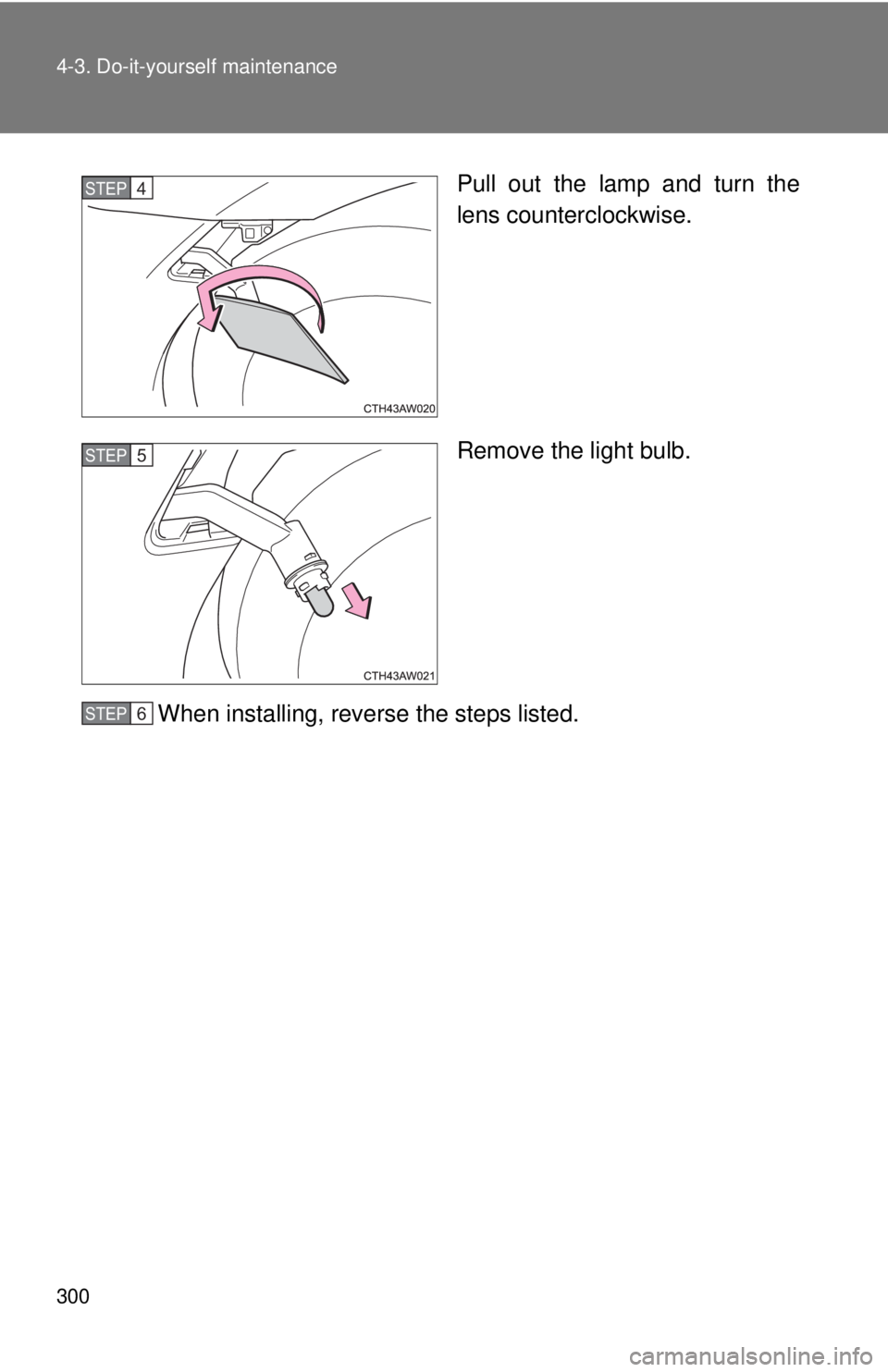 TOYOTA 86 2017  Owners Manual 3004-3. Do-it-yourself maintenance
Pull out the lamp and turn the
lens counterclockwise.
Remove the light bulb.
When installing, reverse the steps listed.STEP  4 
STEP  5 
STEP  6  