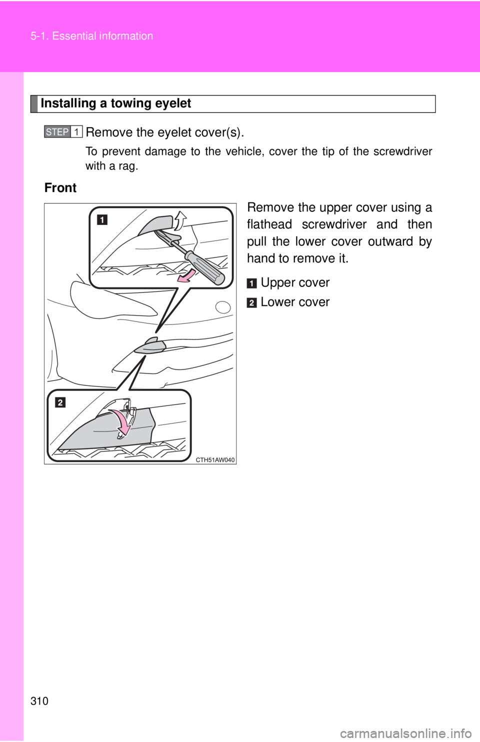 TOYOTA 86 2017 Owners Manual 3105-1. Essential information
Installing a towing eyelet
Remove the eyelet cover(s). To prevent damage to the vehicle, cover the tip of the screwdriver
with a rag.
Front
Remove the upper cover using a TOYOTA 86 2017 Owners Manual 3105-1. Essential information
Installing a towing eyelet
Remove the eyelet cover(s). To prevent damage to the vehicle, cover the tip of the screwdriver
with a rag.
Front
Remove the upper cover using a