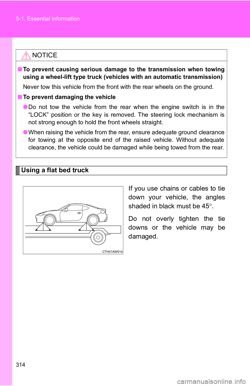 TOYOTA 86 2017  Owners Manual 3145-1. Essential information
Using a flat bed truck
If you use chains or cables to tie
down your vehicle, the angles
shaded in black must be 45 ° .
Do not overly tighten the tie
downs or the vehicle