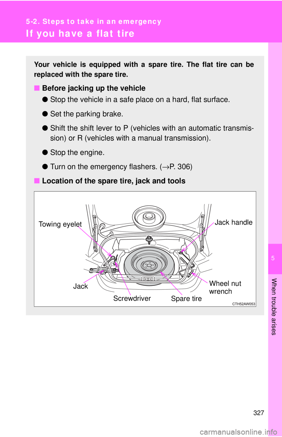 TOYOTA 86 2017 Owners Manual 5
When trouble arises
3275-2. Steps to take in an emergency
If you have a flat tire Your vehicle is equipped with a spare tire. The flat tire can be
replaced with the spare tire.
■ Before jacking u TOYOTA 86 2017 Owners Manual 5
When trouble arises
3275-2. Steps to take in an emergency
If you have a flat tire Your vehicle is equipped with a spare tire. The flat tire can be
replaced with the spare tire.
■ Before jacking u