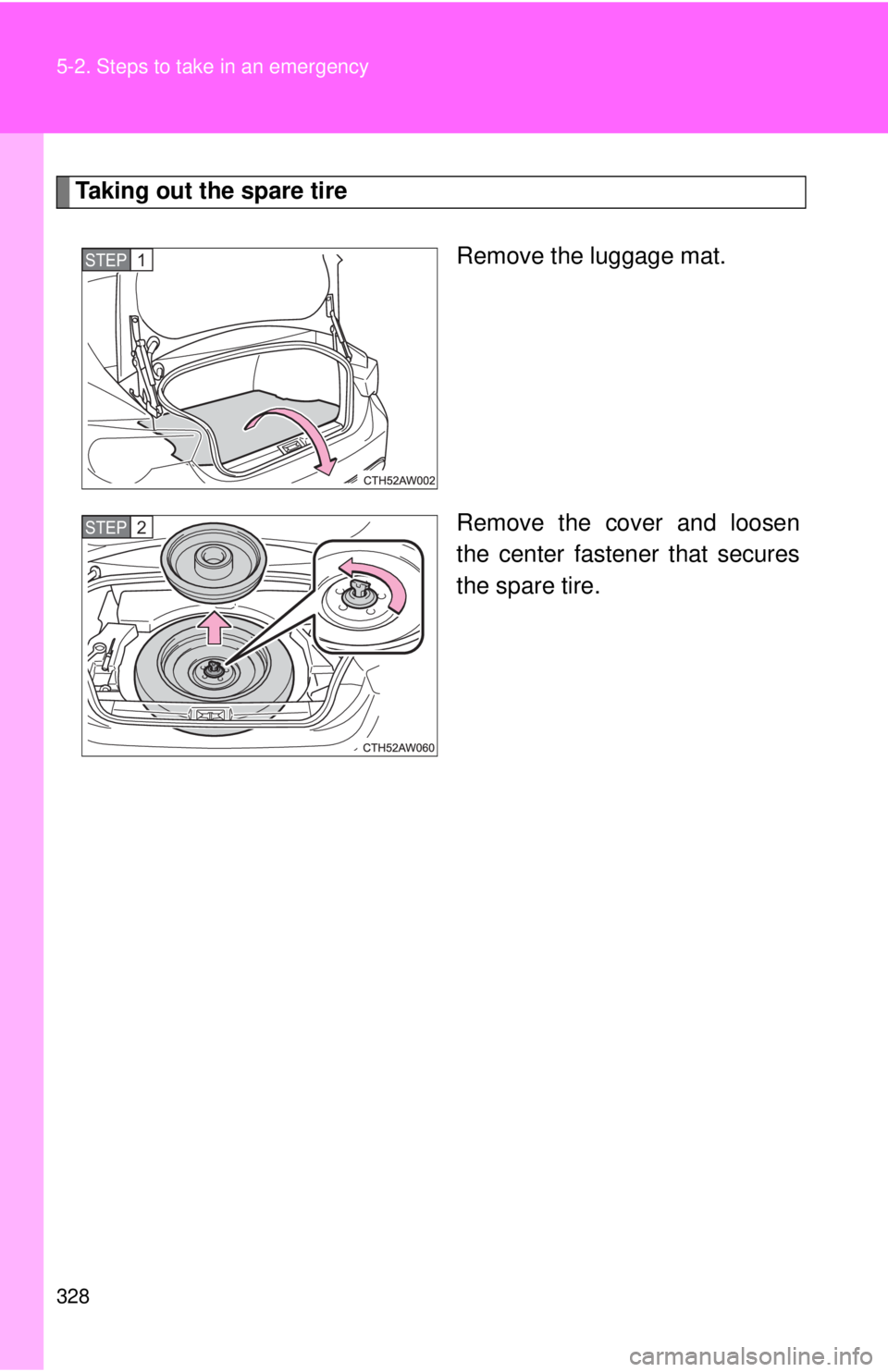 TOYOTA 86 2017 Owners Manual 3285-2. Steps to take in an emergency
Taking out the spare tire
Remove the luggage mat.
Remove the cover and loosen
the center fastener that secures
the spare tire.STEP 1
STEP 2 TOYOTA 86 2017 Owners Manual 3285-2. Steps to take in an emergency
Taking out the spare tire
Remove the luggage mat.
Remove the cover and loosen
the center fastener that secures
the spare tire.STEP 1
STEP 2