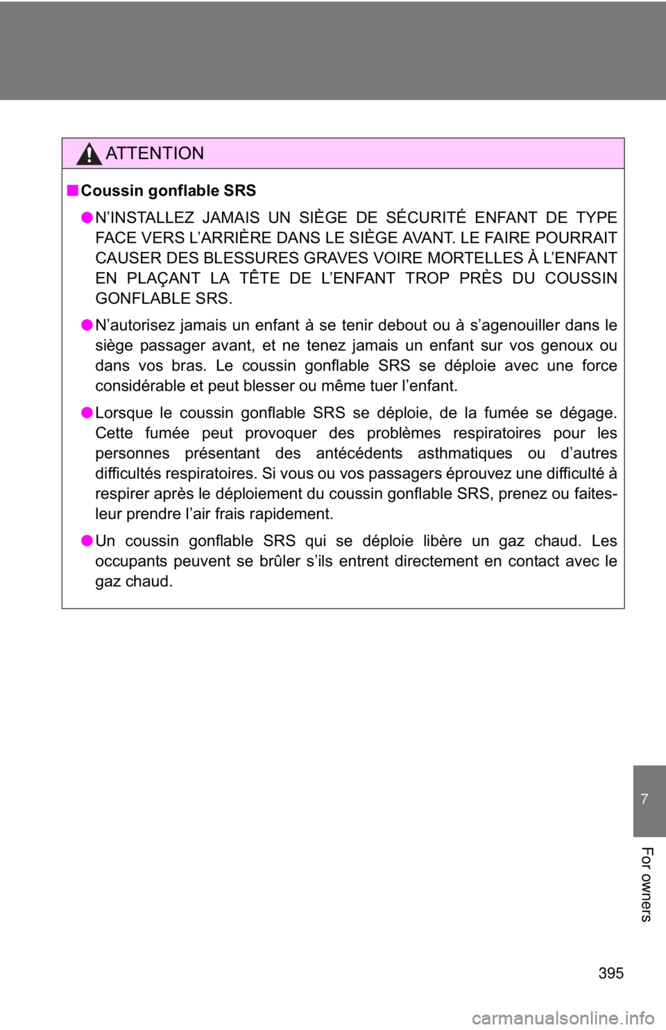 TOYOTA 86 2017  Owners Manual 395 7
For owners AT T E N T I O N■ Coussin gonflable SRS
● N’INSTALLEZ JAMAIS UN SIÈGE DE SÉCURITÉ ENFANT DE TYPE
FACE VERS L’ARRIÈRE DANS LE SIÈGE AVANT. LE FAIRE POURRAIT
CAUSER DES BLE